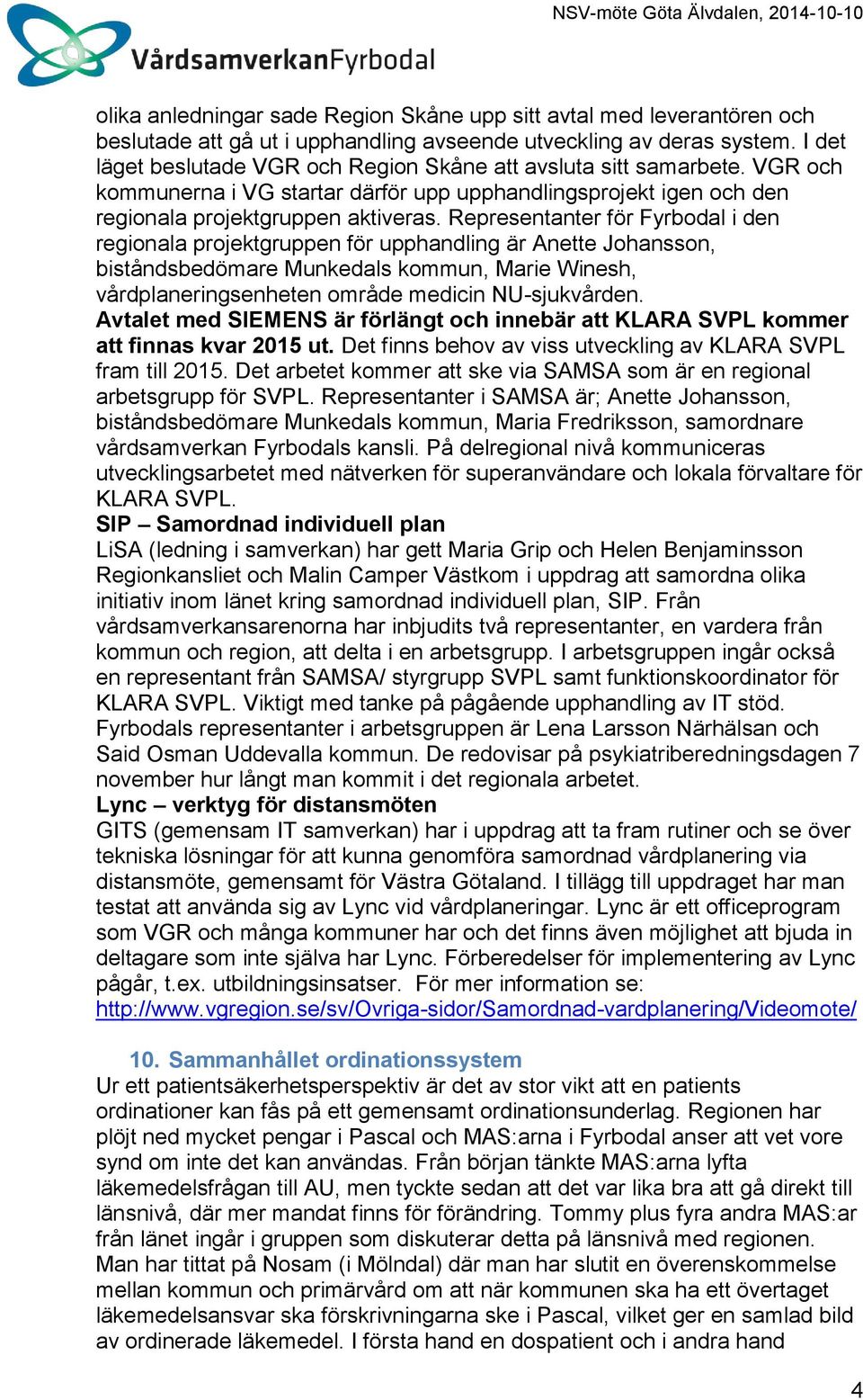 Representanter för Fyrbodal i den regionala projektgruppen för upphandling är Anette Johansson, biståndsbedömare Munkedals kommun, Marie Winesh, vårdplaneringsenheten område medicin NU-sjukvården.