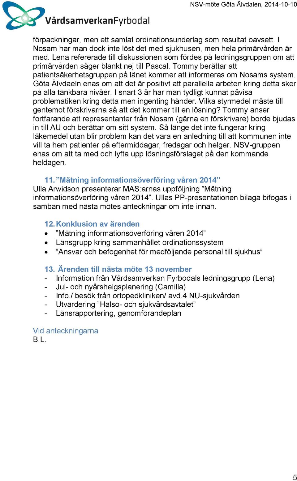 Tommy berättar att patientsäkerhetsgruppen på länet kommer att informeras om Nosams system. Göta Älvdaeln enas om att det är positivt att parallella arbeten kring detta sker på alla tänkbara nivåer.