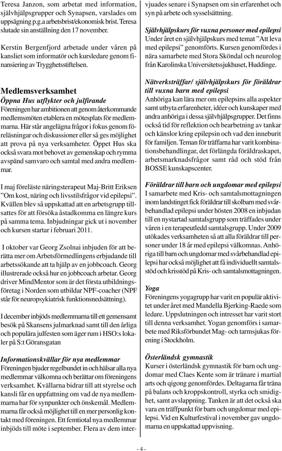 Medlemsverksamhet Öppna Hus utflykter och julfirande Föreningen har ambitionen att genom återkommande medlemsmöten etablera en mötesplats för medlemmarna.