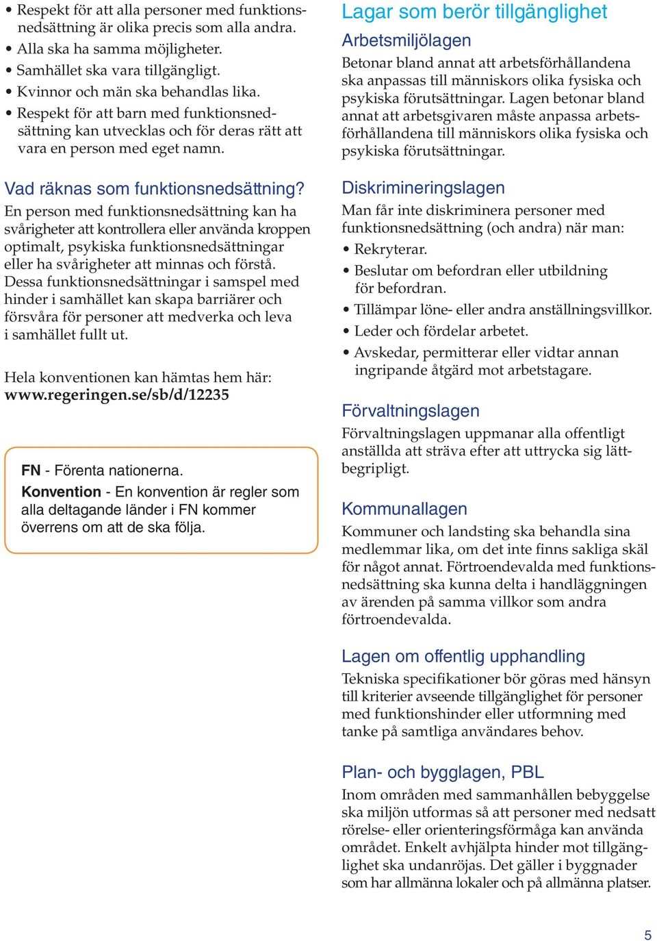 En person med funktionsnedsättning kan ha svårigheter att kontrollera eller använda kroppen optimalt, psykiska funktionsnedsättningar eller ha svårigheter att minnas och förstå.