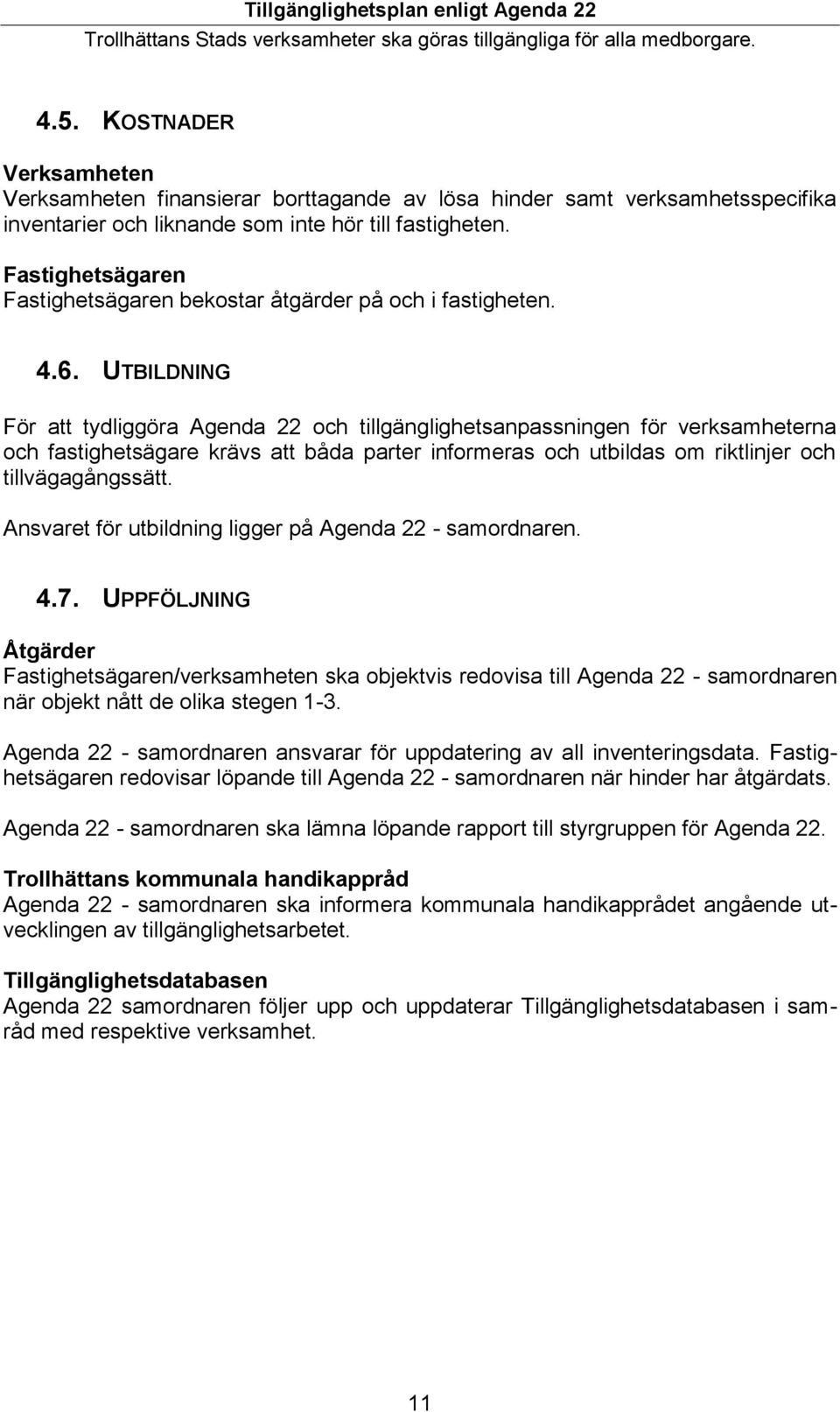 UTBILDNING För att tydliggöra Agenda 22 och tillgänglighetsanpassningen för verksamheterna och fastighetsägare krävs att båda parter informeras och utbildas om riktlinjer och tillvägagångssätt.