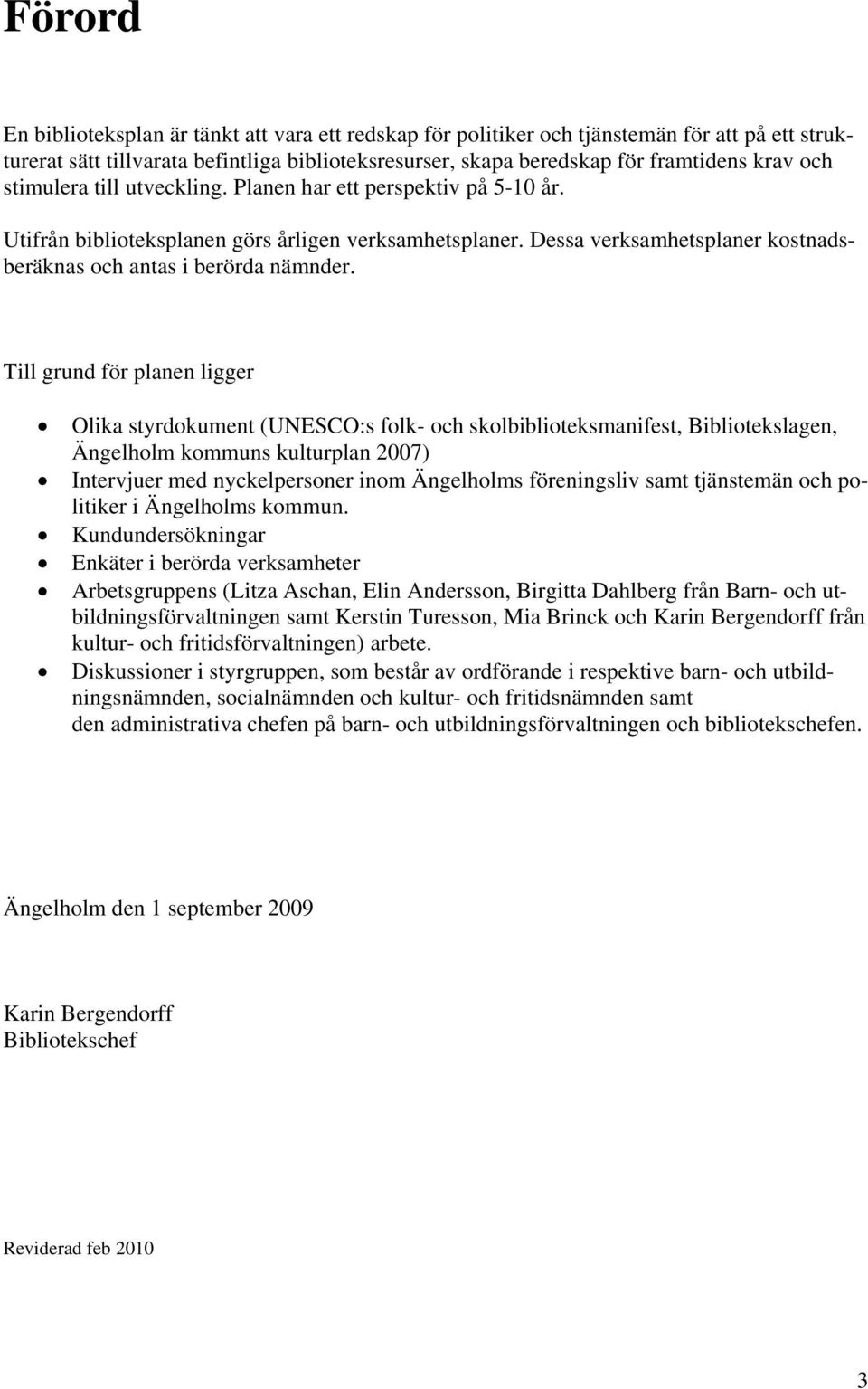 Till grund för planen ligger Olika styrdokument (UNESCO:s folk- och skolbiblioteksmanifest, Bibliotekslagen, Ängelholm kommuns kulturplan 2007) Intervjuer med nyckelpersoner inom Ängelholms