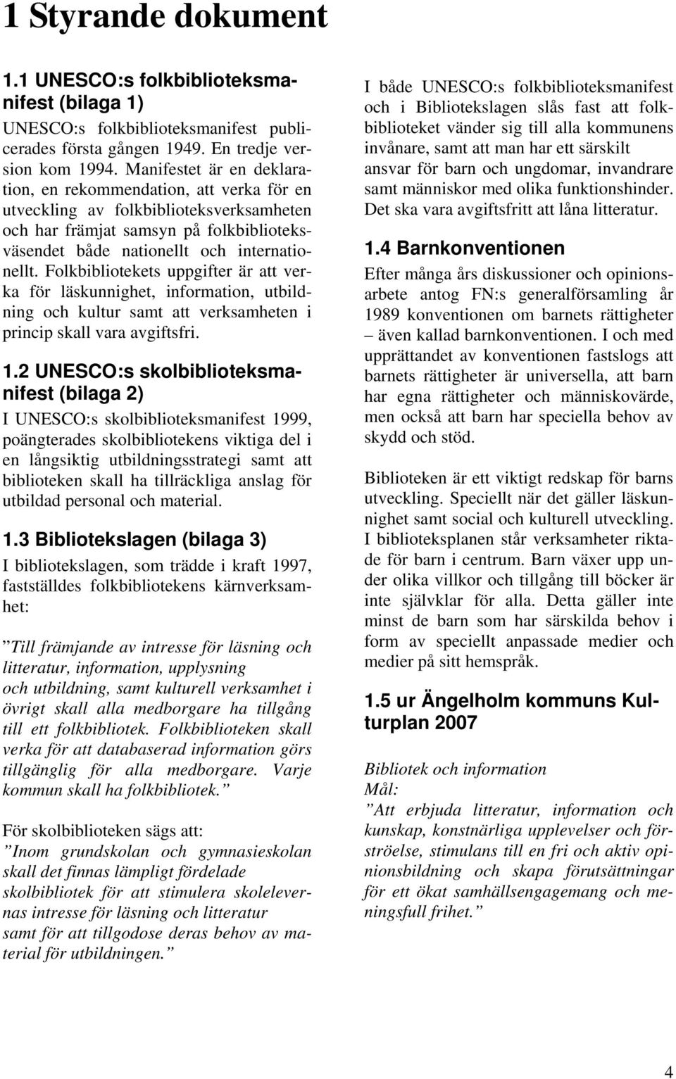 Folkbibliotekets uppgifter är att verka för läskunnighet, information, utbildning och kultur samt att verksamheten i princip skall vara avgiftsfri. 1.