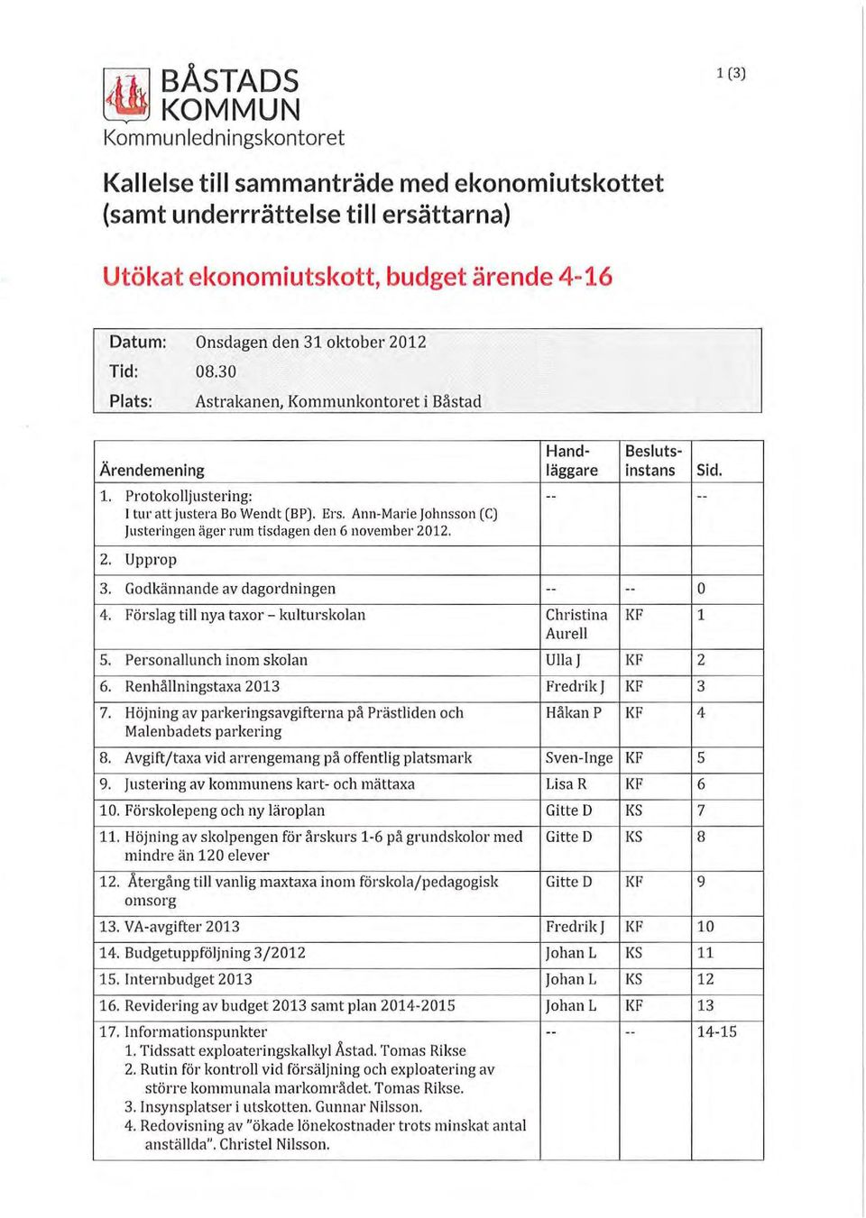 Ann-Marie jolmsson (C) justeringen äger rum tisdagen den 6 november 2012. 2. Upprop 3. Godkännande av dagordningen -- -- 4. Förslag till nya taxor- kulturskolan Christina KF Aurell s.