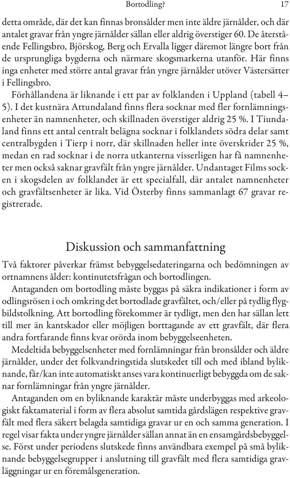 Här finns inga enheter med större antal gravar från yngre järnålder utöver Västersätter i Fellingsbro. Förhållandena är liknande i ett par av folklanden i Uppland (tabell 4 5).
