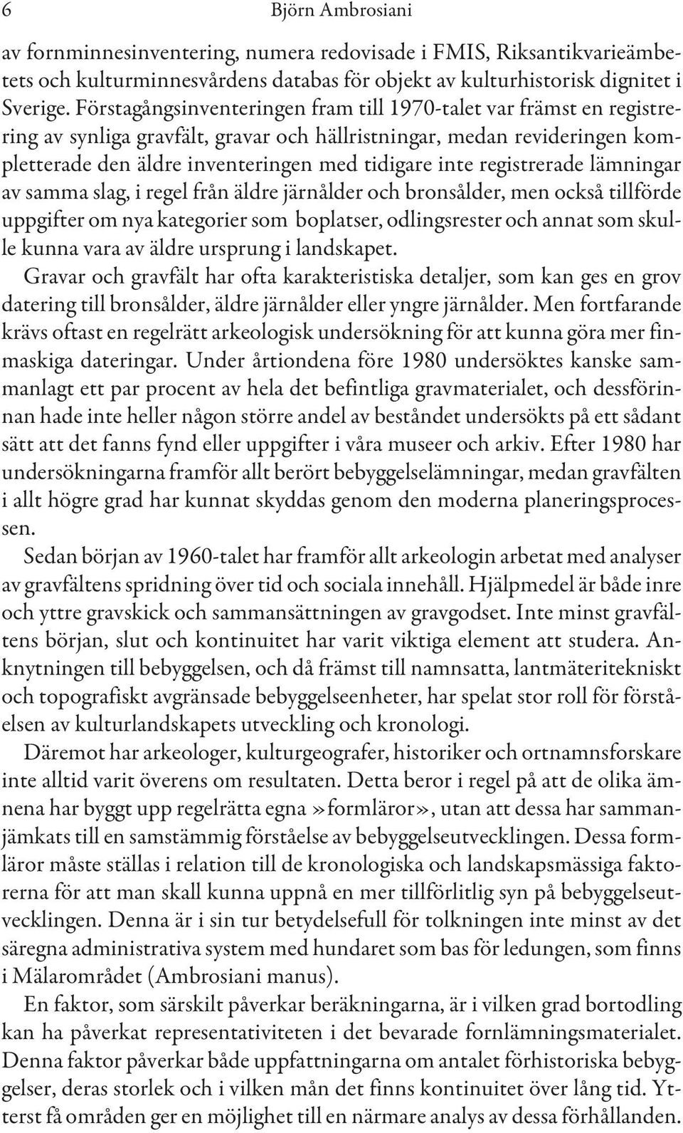 registrerade lämningar av samma slag, i regel från äldre järnålder och bronsålder, men också tillförde uppgifter om nya kategorier som boplatser, odlingsrester och annat som skulle kunna vara av