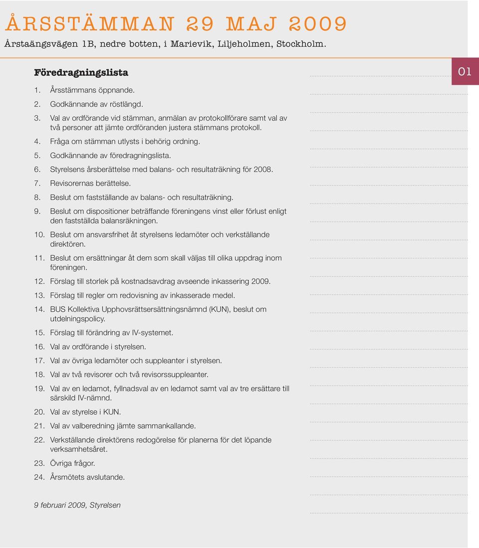 godkännande av föredragningslista. 6. Styrelsens årsberättelse med balans- och resultaträkning för 2008. 7. revisorernas berättelse. 8. beslut om fastställande av balans- och resultaträkning. 9.