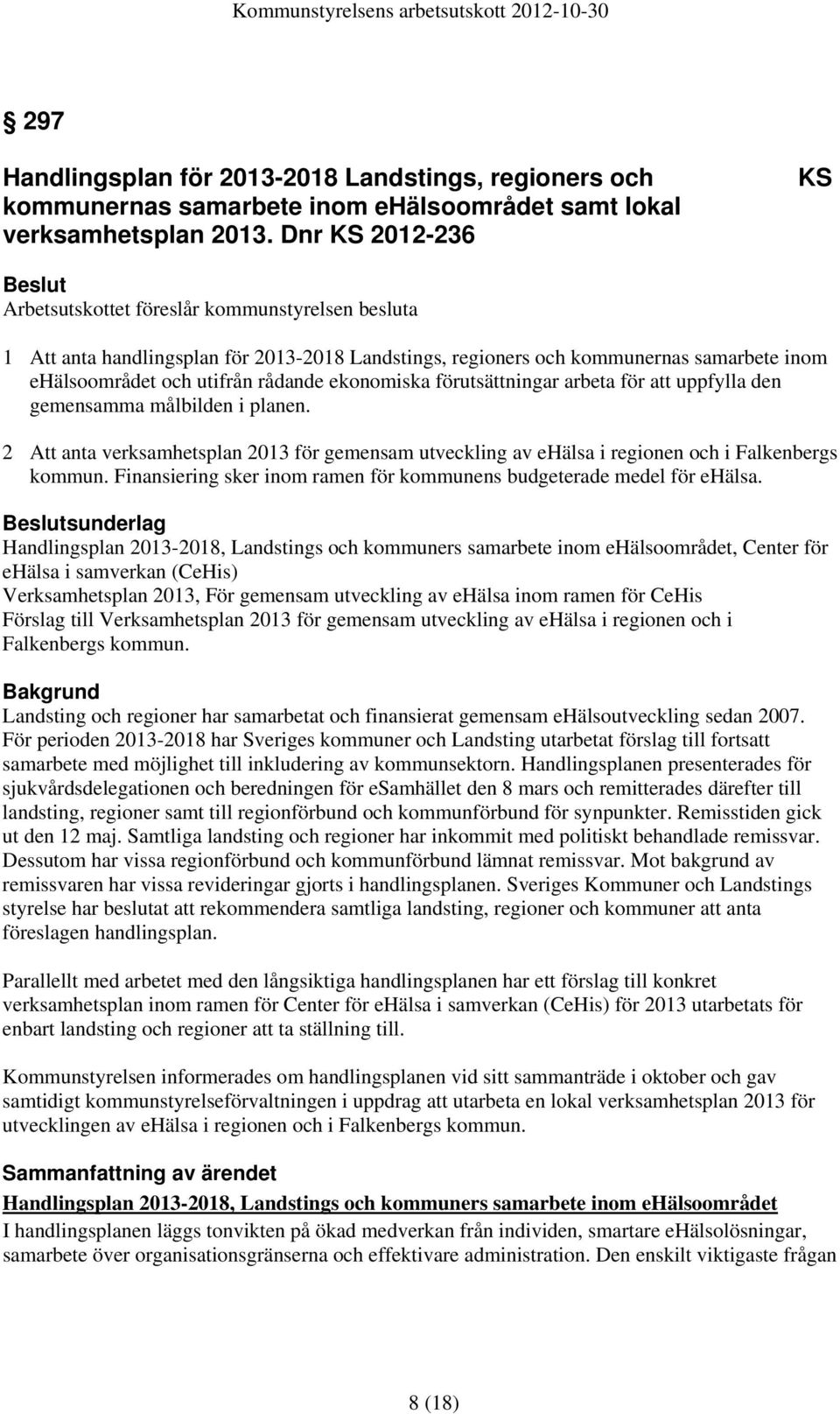 ekonomiska förutsättningar arbeta för att uppfylla den gemensamma målbilden i planen. 2 Att anta verksamhetsplan 2013 för gemensam utveckling av ehälsa i regionen och i Falkenbergs kommun.