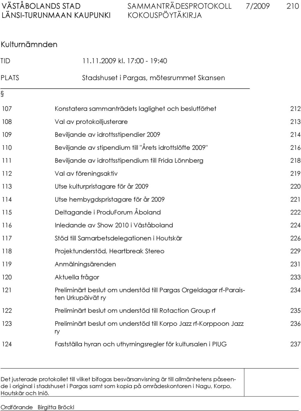 110 Beviljande av stipendium till "Årets idrottslöfte 2009" 216 111 Beviljande av idrottsstipendium till Frida Lönnberg 218 112 Val av föreningsaktiv 219 113 Utse kulturpristagare för år 2009 220 114