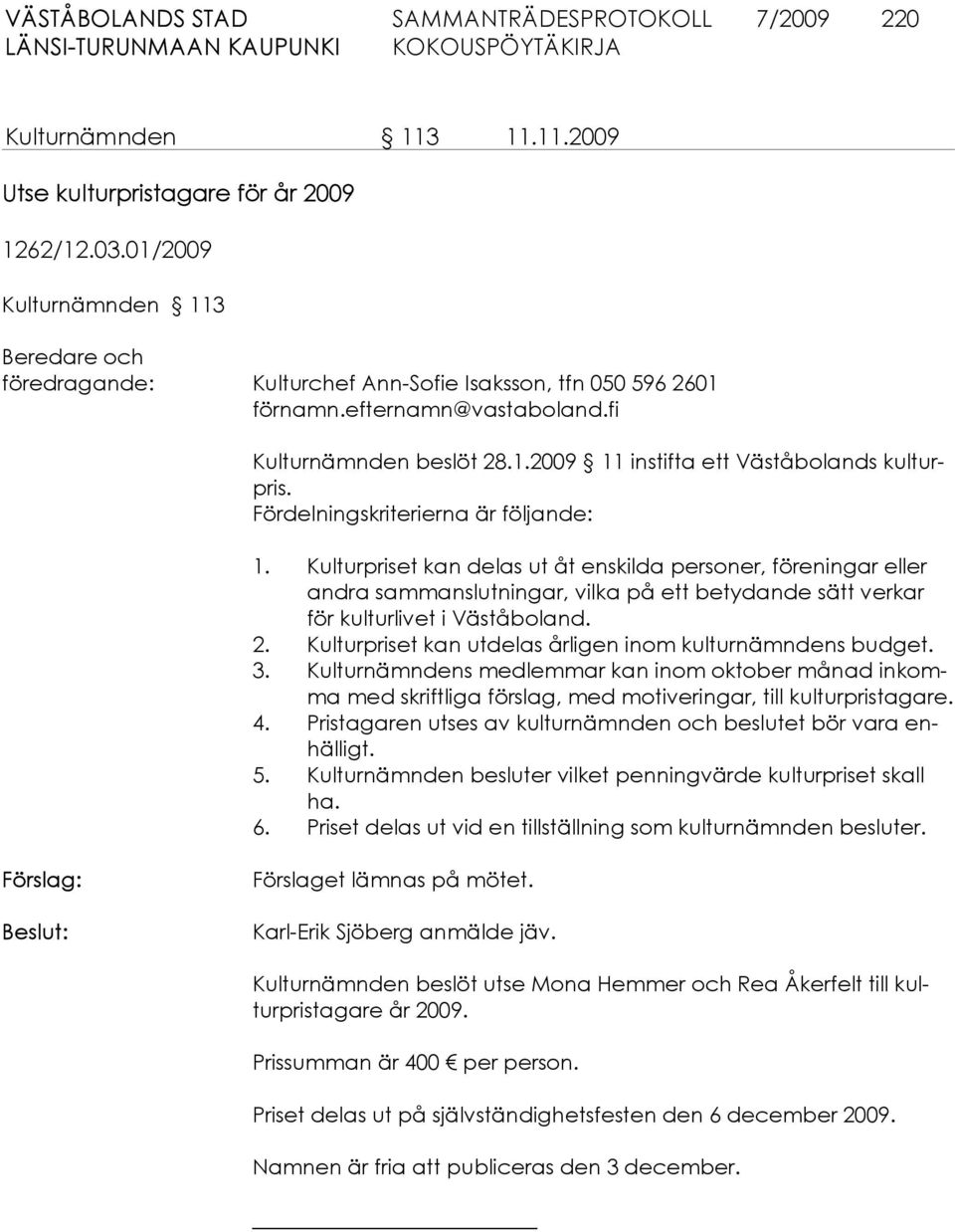 Fördelningskriterierna är följande: 1. Kulturpriset kan delas ut åt enskilda personer, förenin gar eller and ra sammanslutningar, vilka på ett betydande sätt ver kar för kulturli vet i Väståboland. 2.