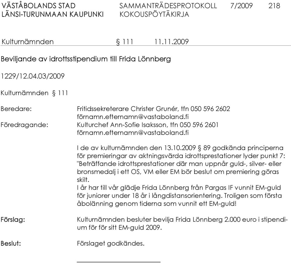 2009 89 godkända principerna för pre mieringar av aktningsvärda idrottsprestationer lyder punkt 7: "Beträffande idrottsprestationer där man uppnår guld-, silver- eller bronsmedalj i ett OS, VM eller