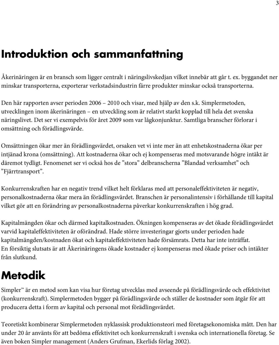 Det ser vi exempelvis för året 2009 som var lågkonjunktur. Samtliga branscher förlorar i omsättning och förädlingsvärde.