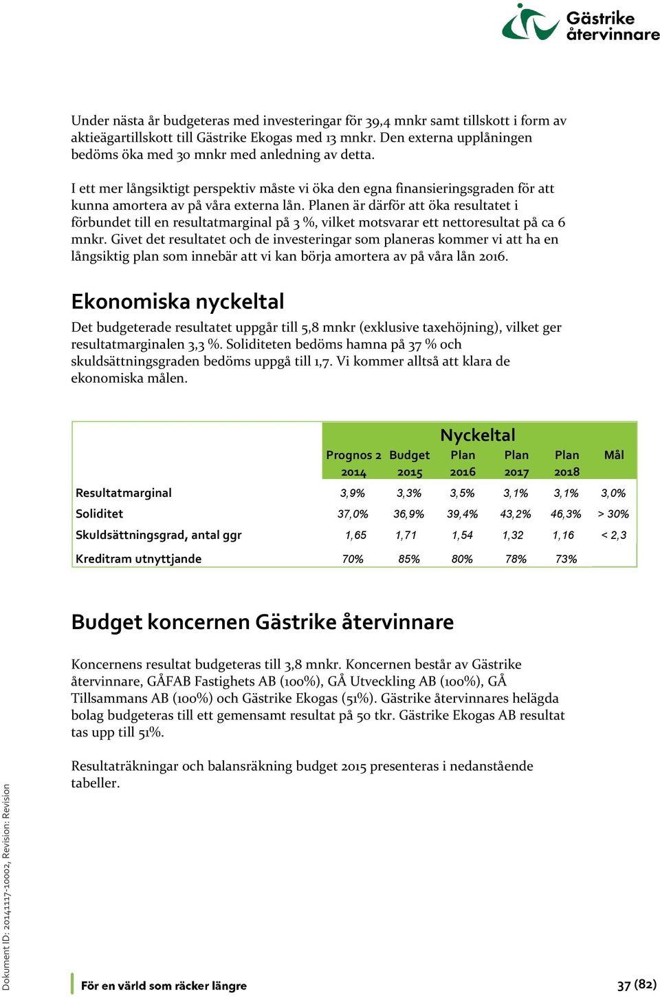 Planen är därför att öka resultatet i förbundet till en resultatmarginal på 3 %, vilket motsvarar ett nettoresultat på ca 6 mnkr.