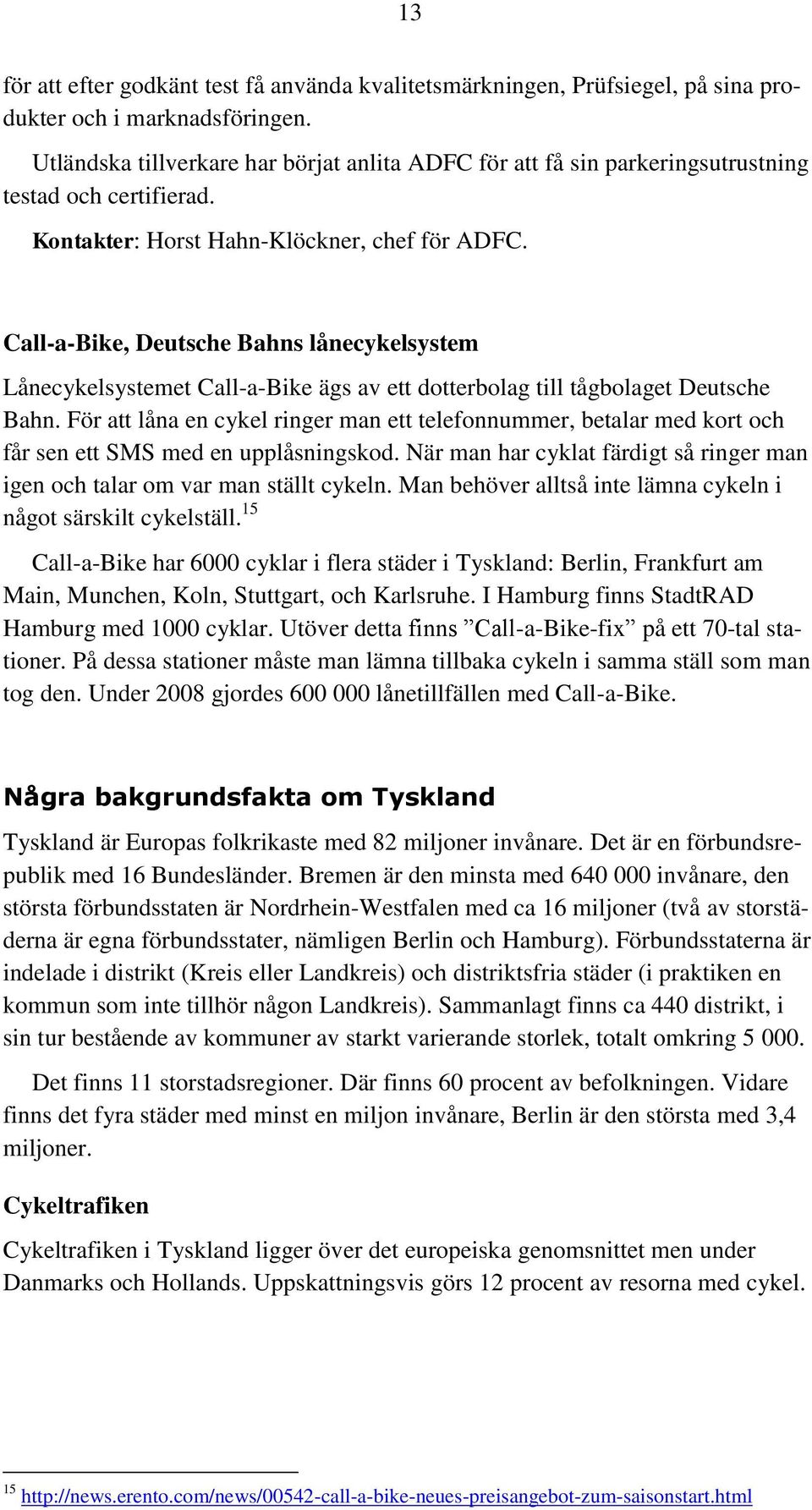 Call-a-Bike, Deutsche Bahns lånecykelsystem Lånecykelsystemet Call-a-Bike ägs av ett dotterbolag till tågbolaget Deutsche Bahn.