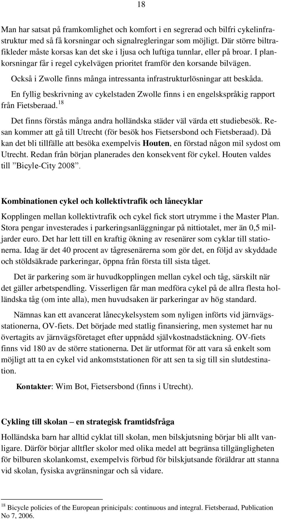 Också i Zwolle finns många intressanta infrastrukturlösningar att beskåda. En fyllig beskrivning av cykelstaden Zwolle finns i en engelskspråkig rapport från Fietsberaad.