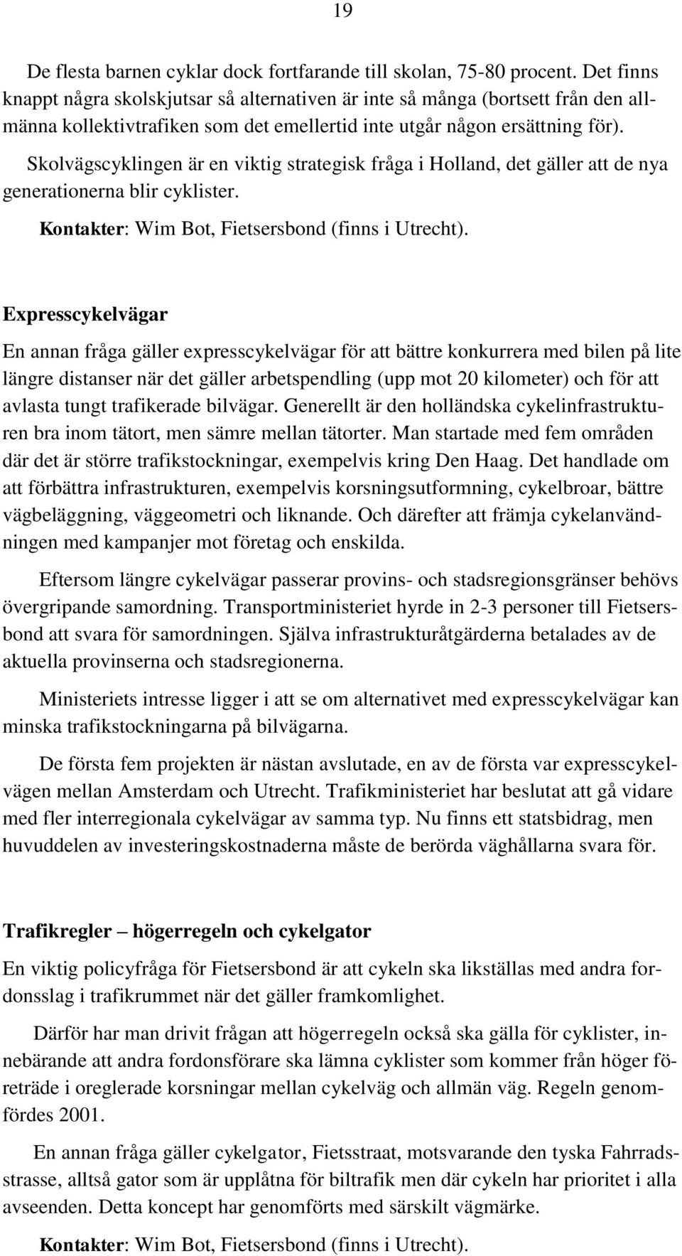 Skolvägscyklingen är en viktig strategisk fråga i Holland, det gäller att de nya generationerna blir cyklister. Kontakter: Wim Bot, Fietsersbond (finns i Utrecht).