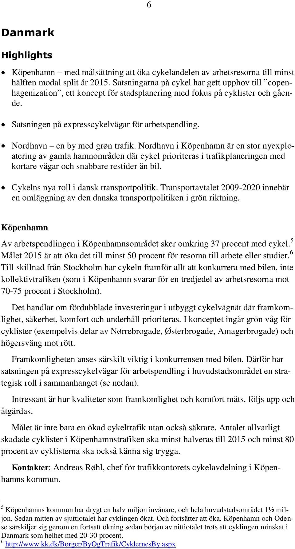 Nordhavn en by med grøn trafik. Nordhavn i Köpenhamn är en stor nyexploatering av gamla hamnområden där cykel prioriteras i trafikplaneringen med kortare vägar och snabbare restider än bil.