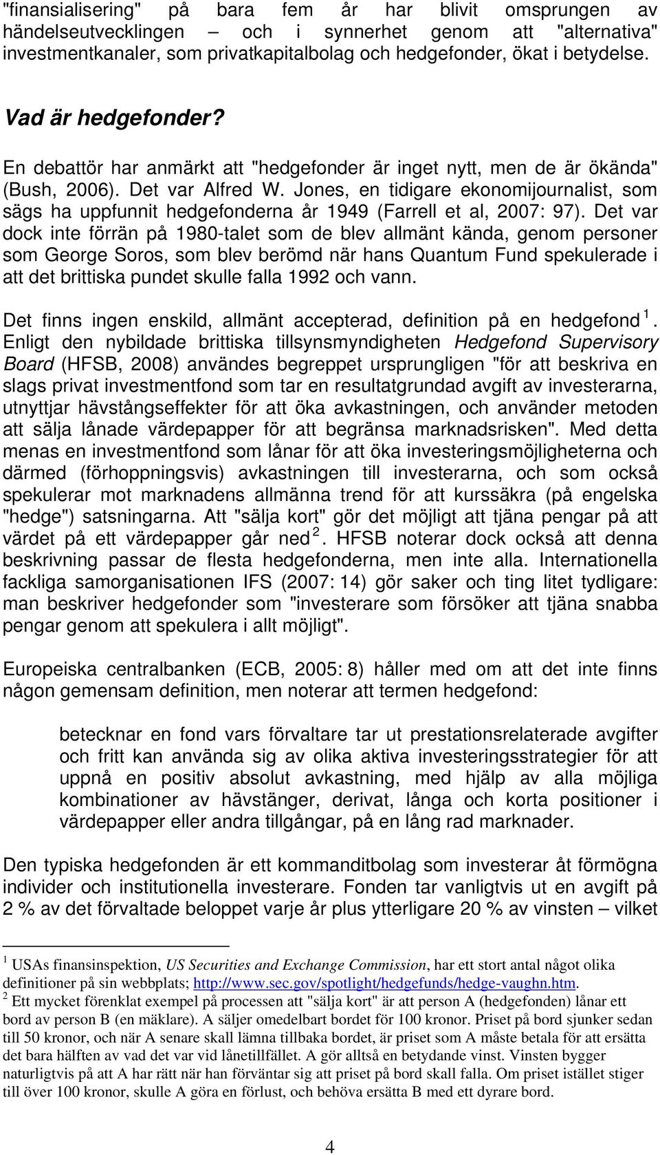 Jones, en tidigare ekonomijournalist, som sägs ha uppfunnit hedgefonderna år 1949 (Farrell et al, 2007: 97).