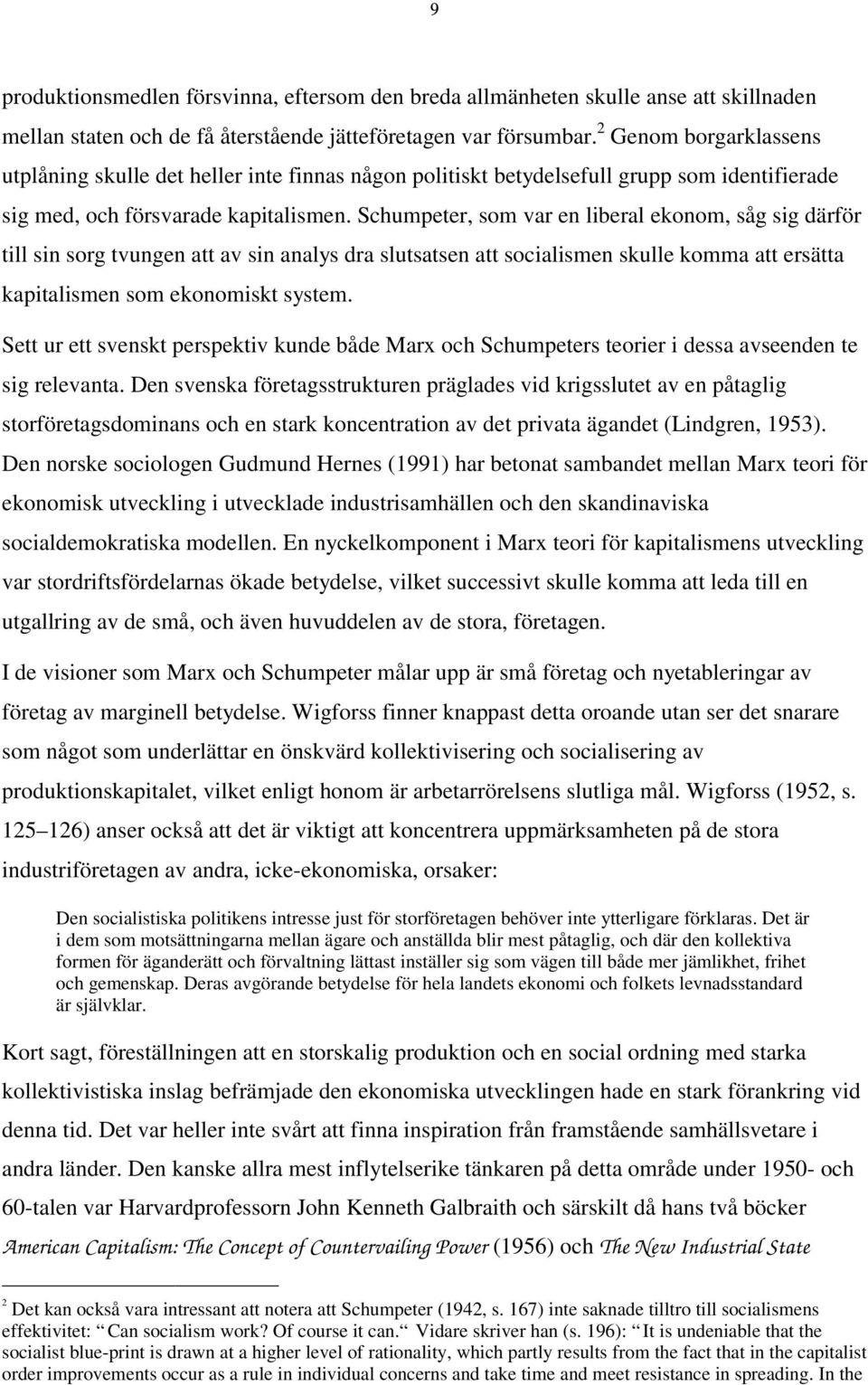 Schumpeter, som var en liberal ekonom, såg sig därför till sin sorg tvungen att av sin analys dra slutsatsen att socialismen skulle komma att ersätta kapitalismen som ekonomiskt system.