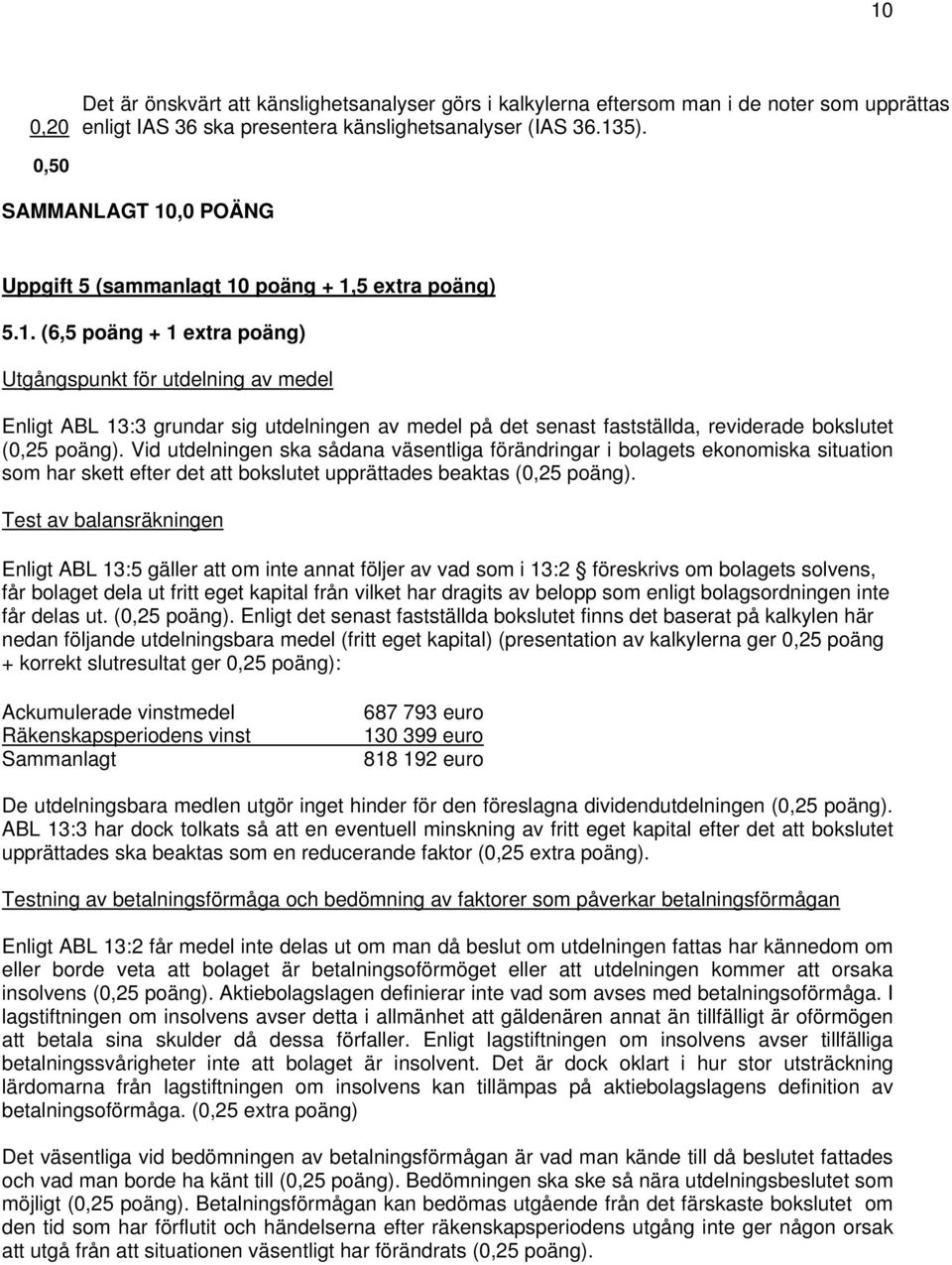 Vid utdelningen ska sådana väsentliga förändringar i bolagets ekonomiska situation som har skett efter det att bokslutet upprättades beaktas (0,25 poäng).