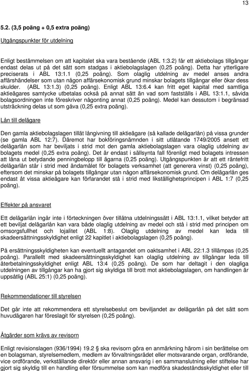 Som olaglig utdelning av medel anses andra affärshändelser som utan någon affärsekonomisk grund minskar bolagets tillgångar eller ökar dess skulder. (ABL 13:1.3) (0,25 poäng). Enligt ABL 13:6.