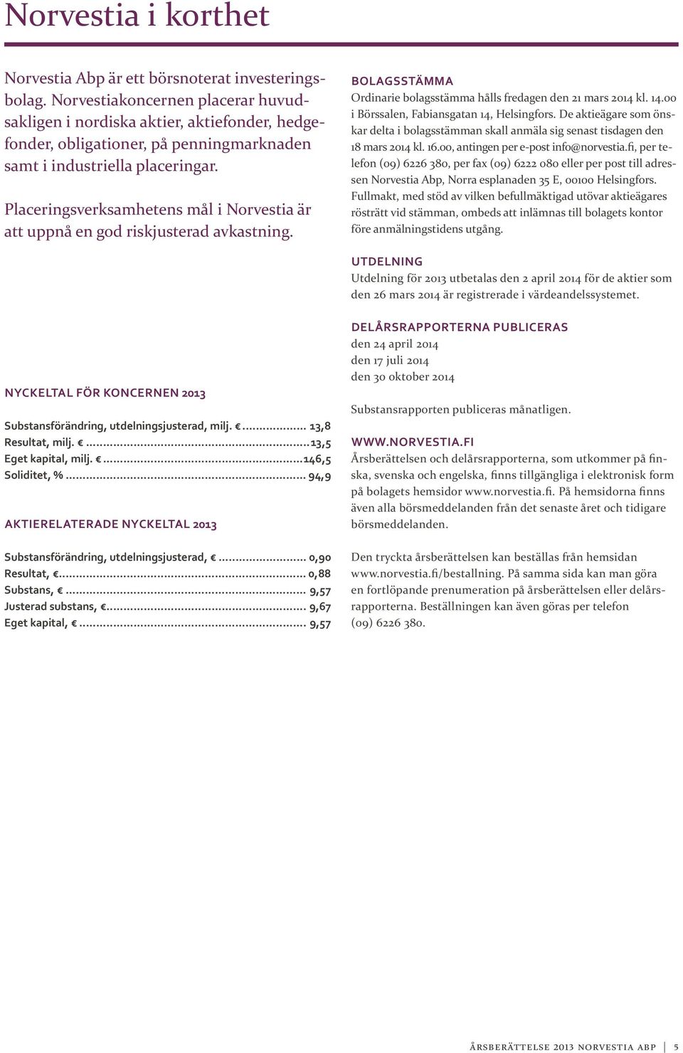 Placeringsverksamhetens mål i Norvestia är att uppnå en god riskjusterad avkastning. BOLAGSSTÄMMA Ordinarie bolagsstämma hålls fredagen den 21 mars 2014 kl. 14.