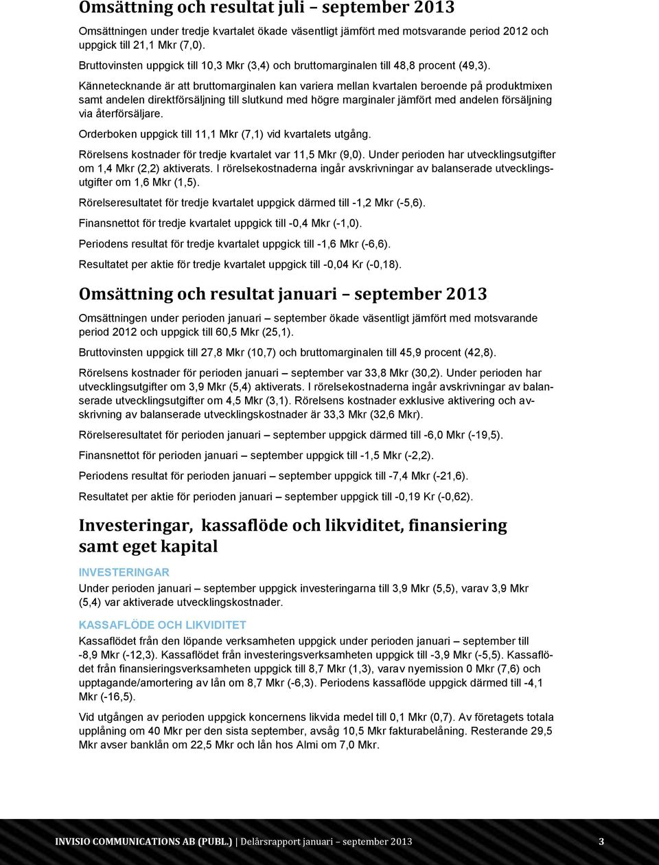 Kännetecknande är att bruttomarginalen kan variera mellan kvartalen beroende på produktmixen samt andelen direktförsäljning till slutkund med högre marginaler jämfört med andelen försäljning via