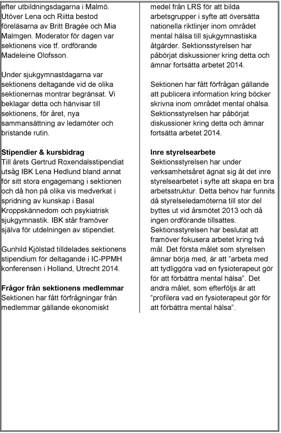 Vi beklagar detta och hänvisar till sektionens, för året, nya sammansättning av ledamöter och bristande rutin.