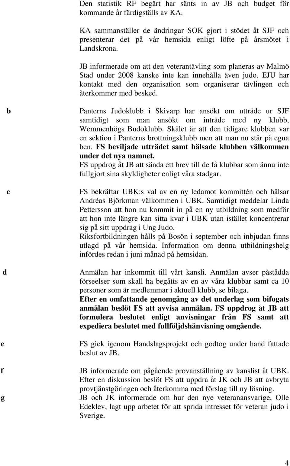 JB informerade om att den veterantävling som planeras av Malmö Stad under 2008 kanske inte kan innehålla även judo.