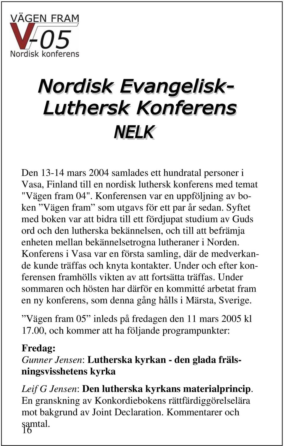 Syftet med boken var att bidra till ett fördjupat studium av Guds ord och den lutherska bekännelsen, och till att befrämja enheten mellan bekännelsetrogna lutheraner i Norden.