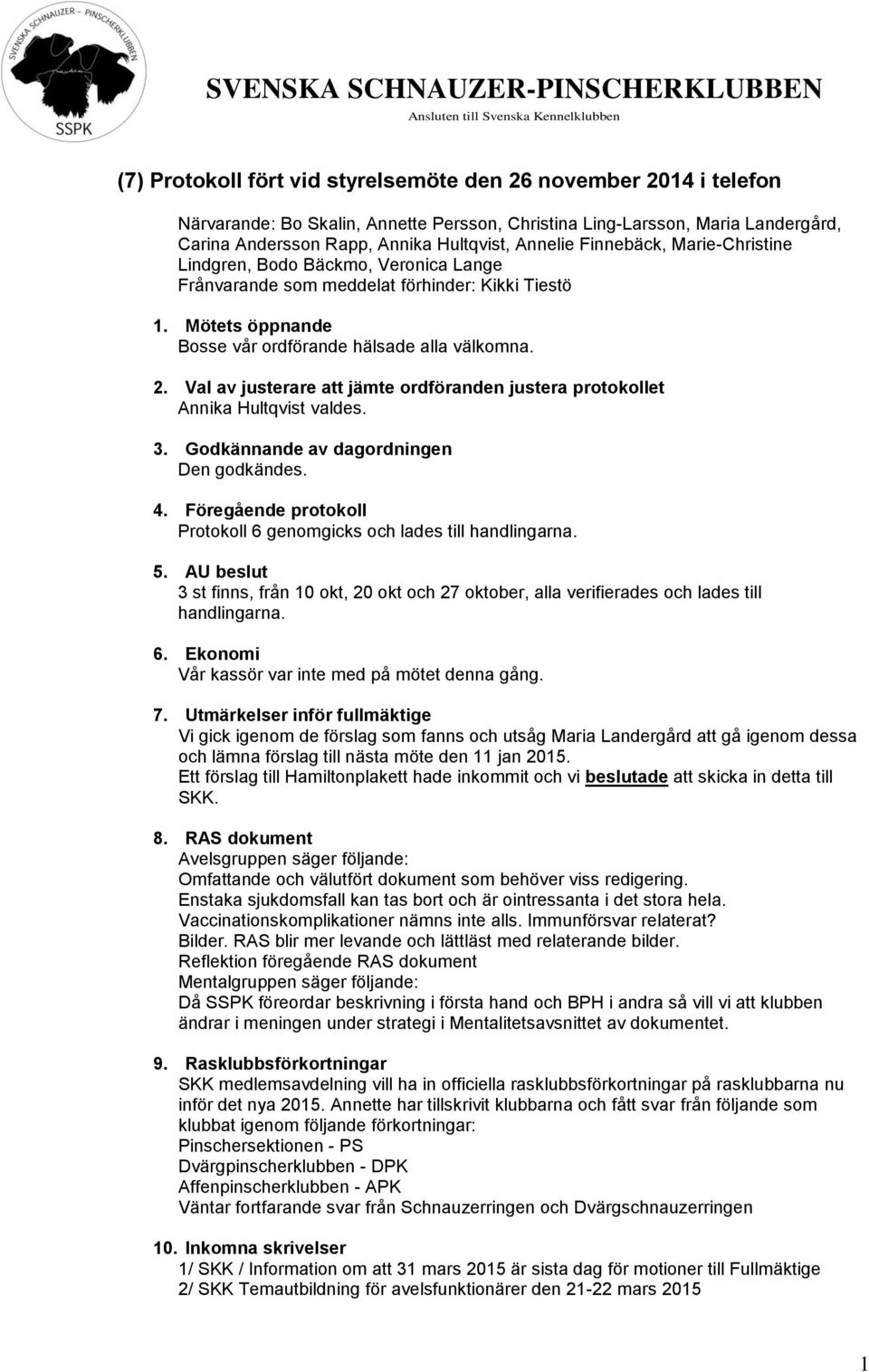 Val av justerare att jämte ordföranden justera protokollet Annika Hultqvist valdes. 3. Godkännande av dagordningen Den godkändes. 4.