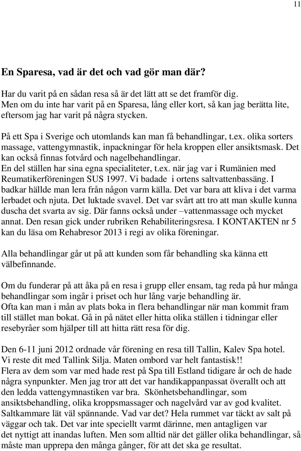 olika sorters massage, vattengymnastik, inpackningar för hela kroppen eller ansiktsmask. Det kan också finnas fotvård och nagelbehandlingar. En del ställen har sina egna specialiteter, t.ex.