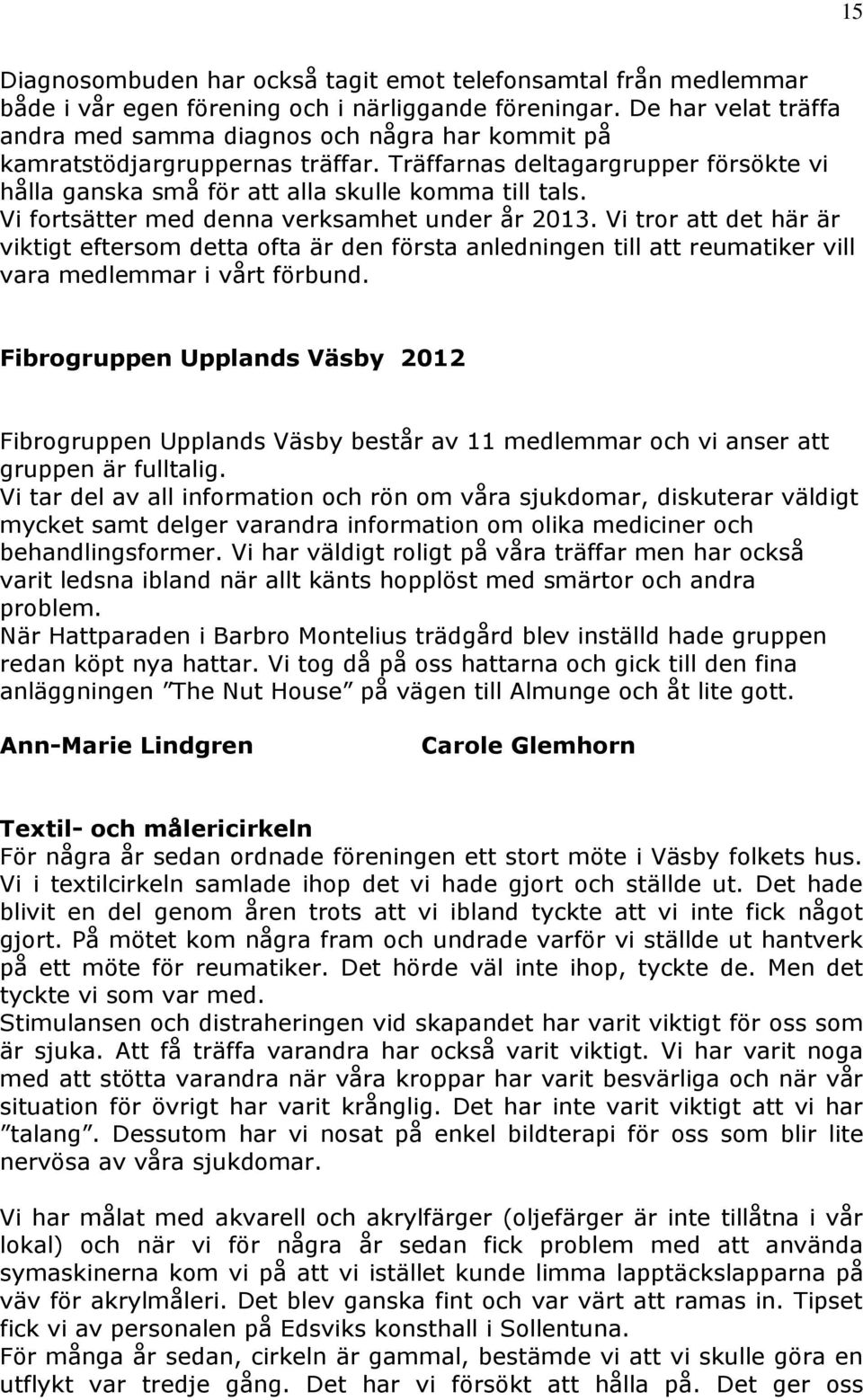 Vi fortsätter med denna verksamhet under år 2013. Vi tror att det här är viktigt eftersom detta ofta är den första anledningen till att reumatiker vill vara medlemmar i vårt förbund.