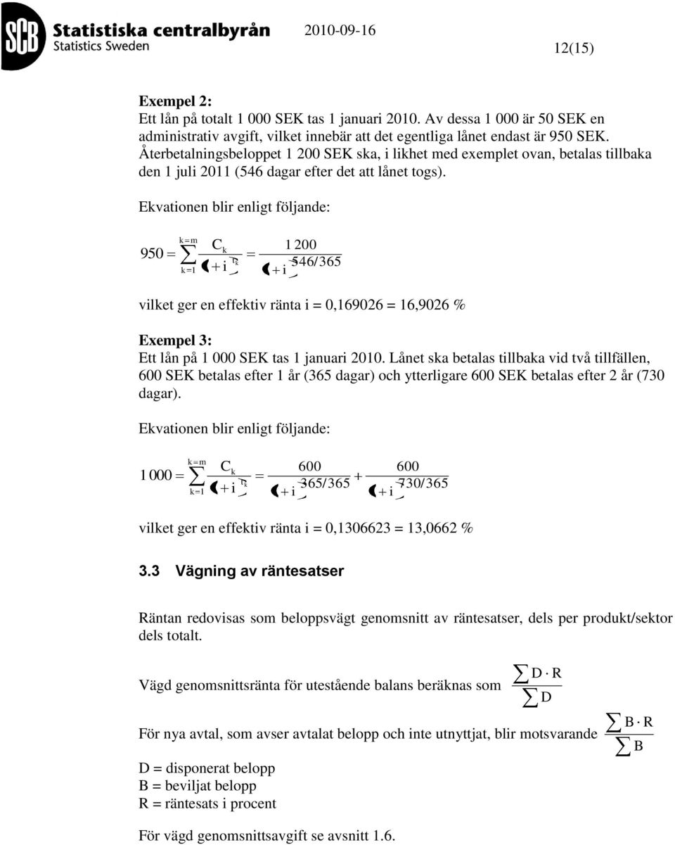 Evationen blir enligt följande: 950 m C i t 200 546/365 i vilet ger en effetiv ränta i = 0,69026 = 6,9026 % Exempel 3: Ett lån på 000 SEK tas januari 200.