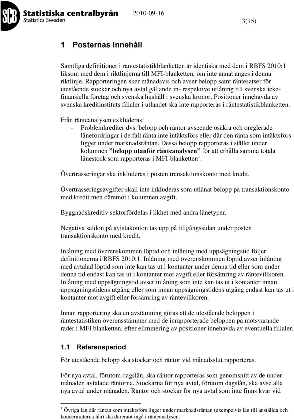 Positioner innehavda av svensa reditinstituts filialer i utlandet sa inte rapporteras i räntestatistiblanetten. Från ränteanalysen exluderas: - Problemrediter dvs.