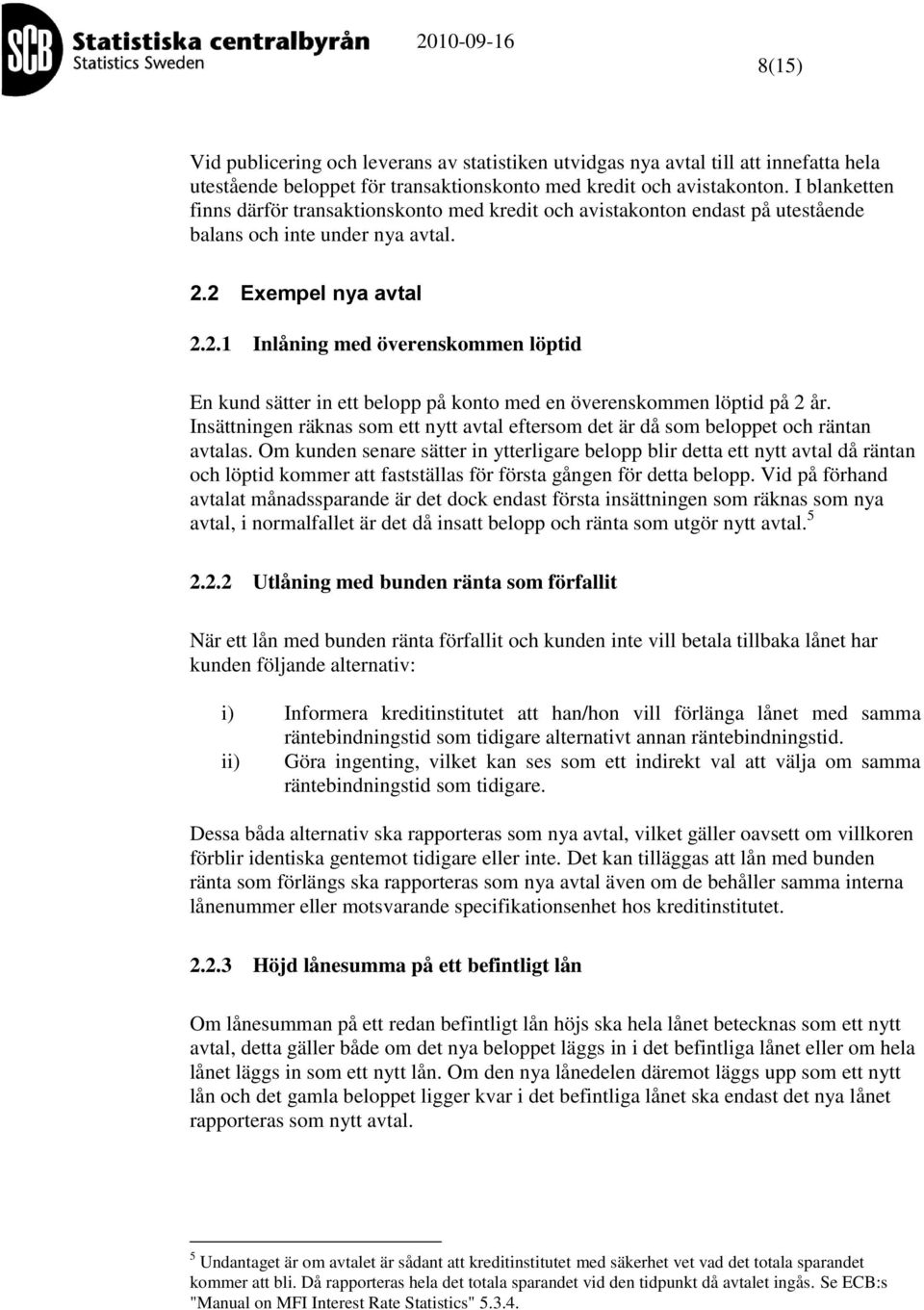 2 Exempel nya avtal 2.2. Inlåning med överensommen löptid En und sätter in ett belopp på onto med en överensommen löptid på 2 år.