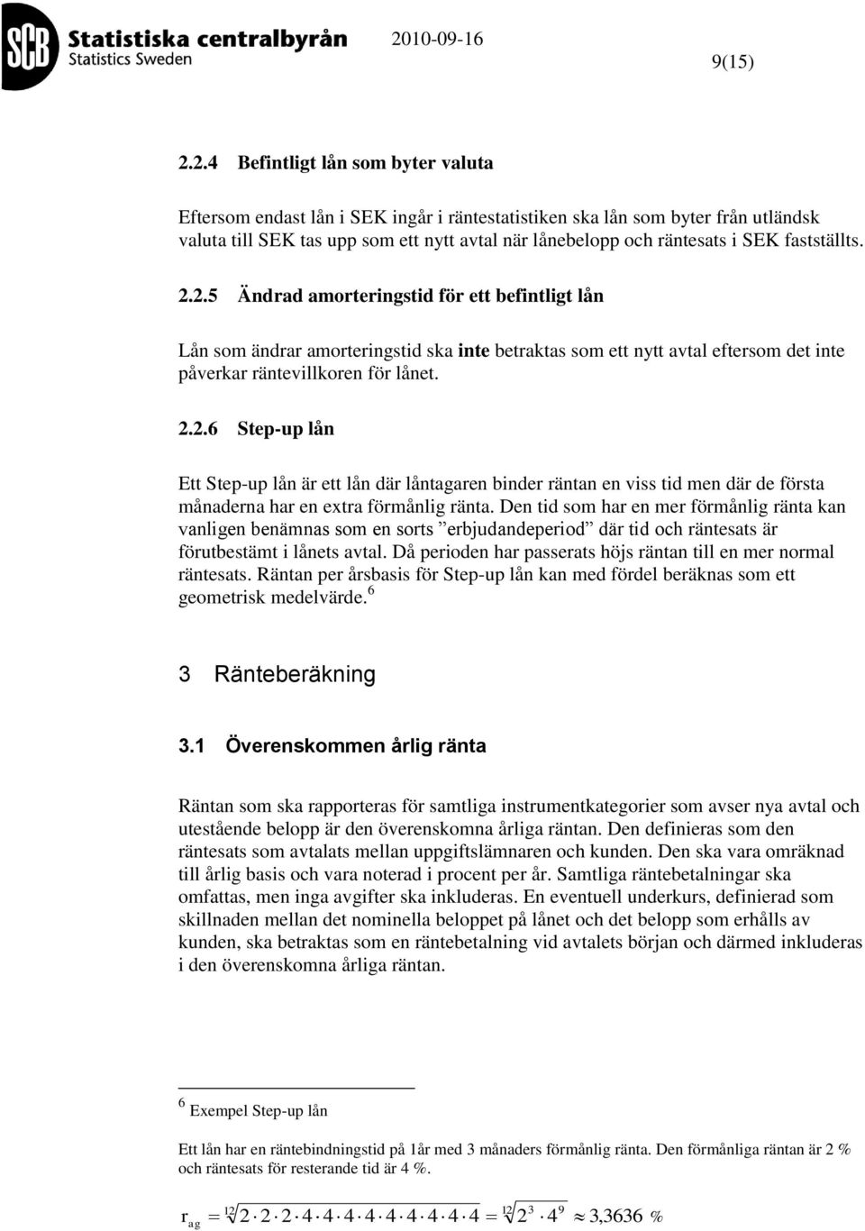 fastställts. 2.2.5 Ändrad amorteringstid för ett befintligt lån Lån som ändrar amorteringstid sa inte betratas som ett nytt avtal eftersom det inte påverar räntevilloren för lånet. 2.2.6 Step-up lån Ett Step-up lån är ett lån där låntagaren binder räntan en viss tid men där de första månaderna har en extra förmånlig ränta.