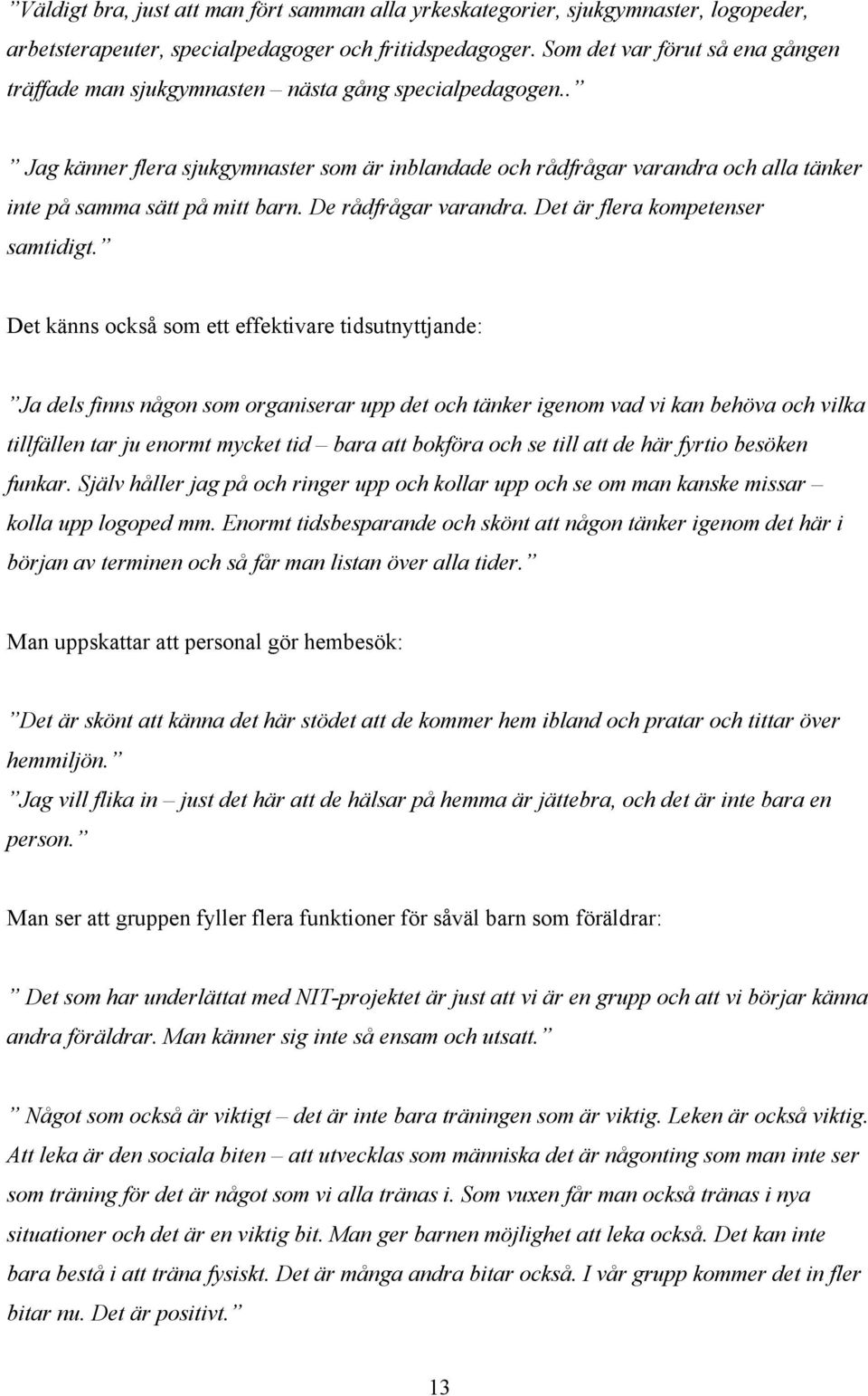 . Jag känner flera sjukgymnaster som är inblandade och rådfrågar varandra och alla tänker inte på samma sätt på mitt barn. De rådfrågar varandra. Det är flera kompetenser samtidigt.