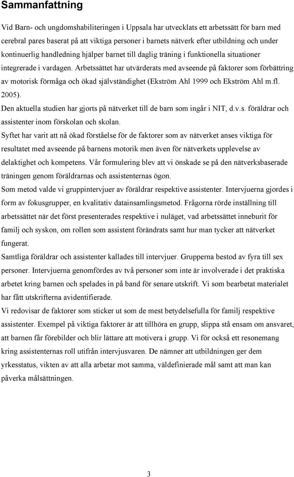 Arbetssättet har utvärderats med avseende på faktorer som förbättring av motorisk förmåga och ökad självständighet (Ekström Ahl 1999 och Ekström Ahl m.fl. 2005).