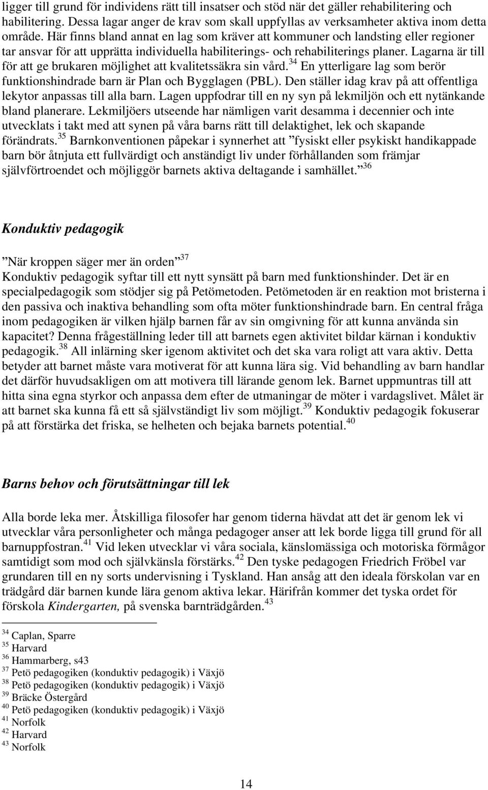 Lagarna är till för att ge brukaren möjlighet att kvalitetssäkra sin vård. 34 En ytterligare lag som berör funktionshindrade barn är Plan och Bygglagen (PBL).