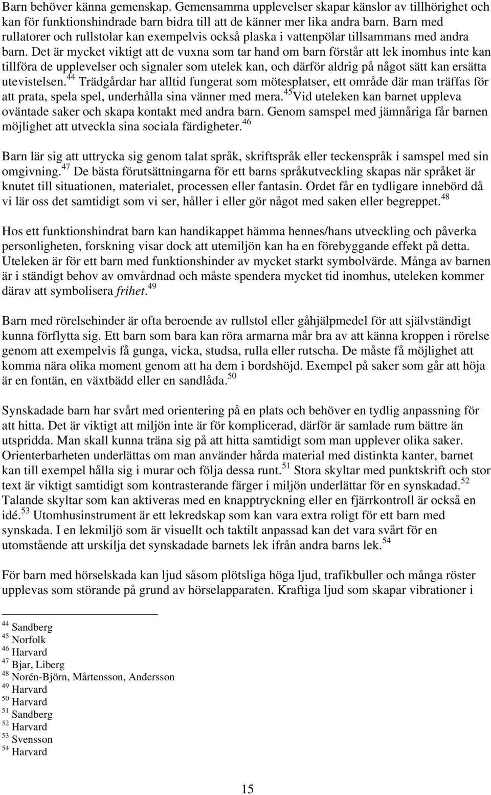 Det är mycket viktigt att de vuxna som tar hand om barn förstår att lek inomhus inte kan tillföra de upplevelser och signaler som utelek kan, och därför aldrig på något sätt kan ersätta utevistelsen.