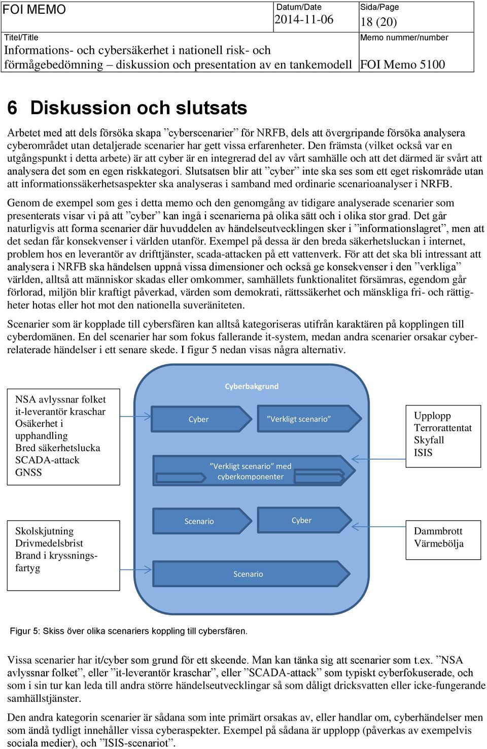 Slutsatsen blir att cyber inte ska ses som ett eget riskområde utan att informationssäkerhetsaspekter ska analyseras i samband med ordinarie scenarioanalyser i NRFB.