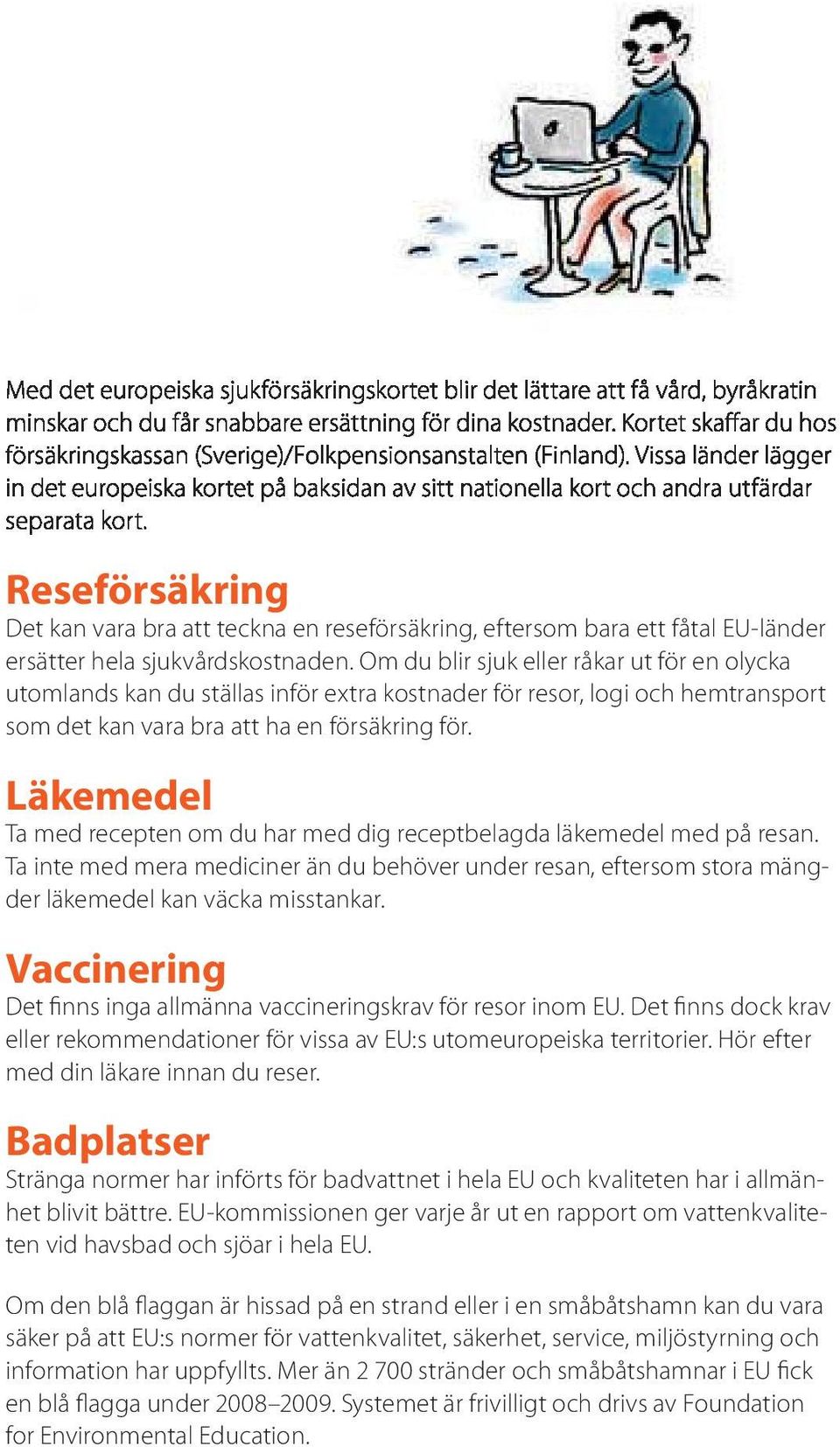 Läkemedel Ta med recepten om du har med dig receptbelagda läkemedel med på resan. Ta inte med mera mediciner än du behöver under resan, eftersom stora mängder läkemedel kan väcka misstankar.