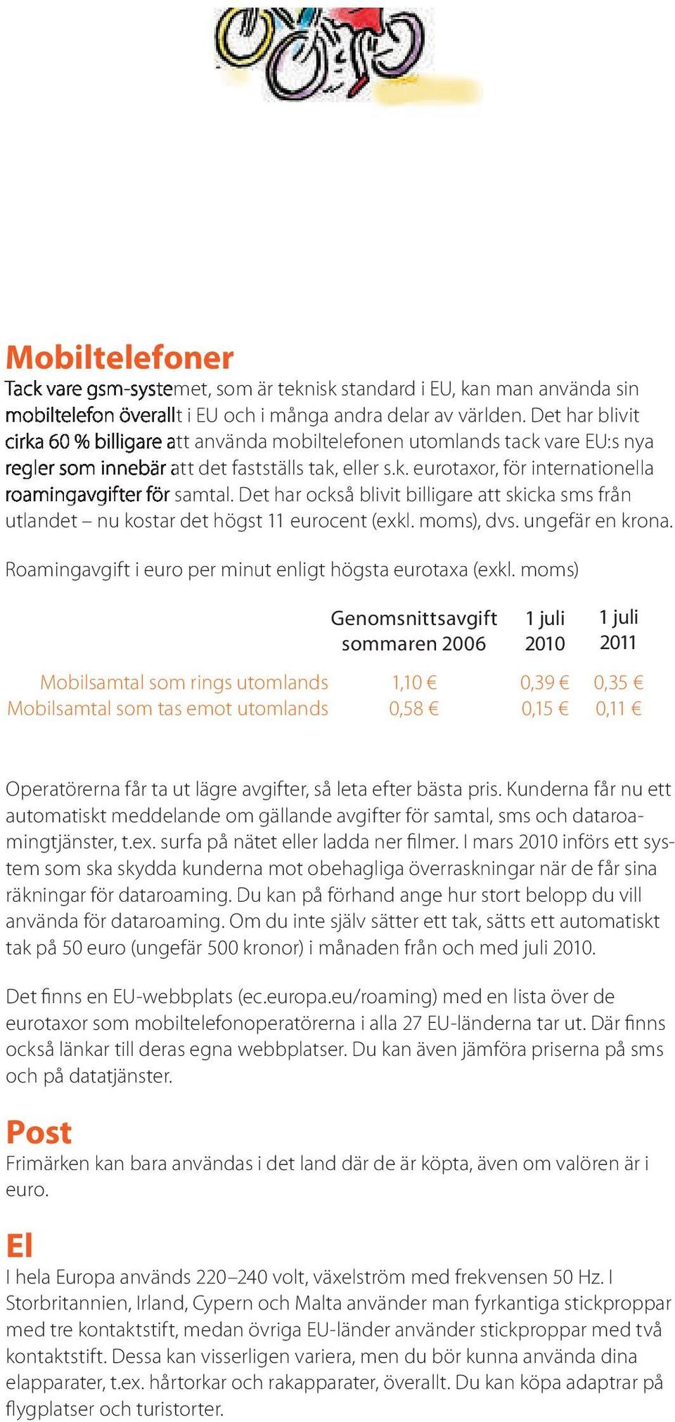 Det har också blivit billigare att skicka sms från utlandet nu kostar det högst 11 eurocent (exkl. moms), dvs. ungefär en krona. Roamingavgift i euro per minut enligt högsta eurotaxa (exkl.