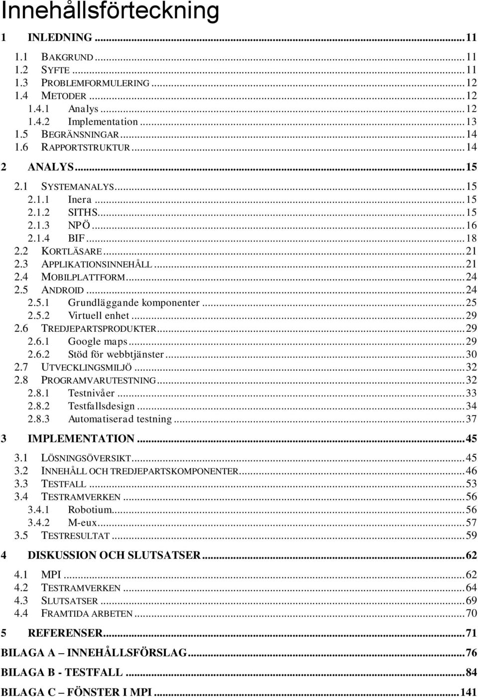 .. 24 2.5 ANDROID... 24 2.5.1 Grundläggande komponenter... 25 2.5.2 Virtuell enhet... 29 2.6 TREDJEPARTSPRODUKTER... 29 2.6.1 Google maps... 29 2.6.2 Stöd för webbtjänster... 30 2.7 UTVECKLINGSMILJÖ.