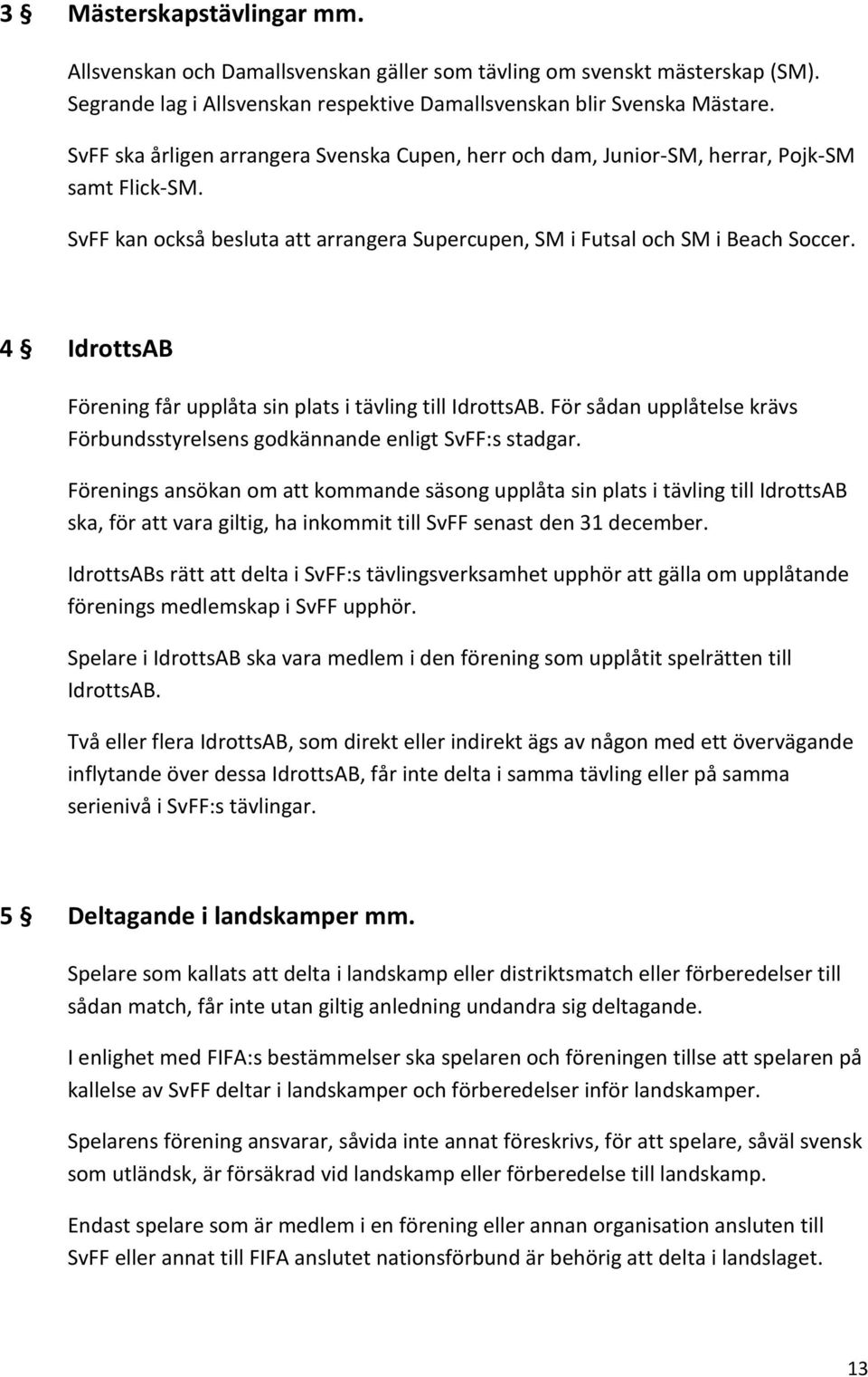 4 IdrottsAB Förening får upplåta sin plats i tävling till IdrottsAB. För sådan upplåtelse krävs Förbundsstyrelsens godkännande enligt SvFF:s stadgar.