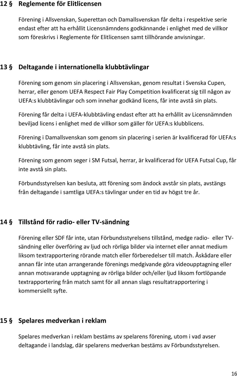 13 Deltagande i internationella klubbtävlingar Förening som genom sin placering i Allsvenskan, genom resultat i Svenska Cupen, herrar, eller genom UEFA Respect Fair Play Competition kvalificerat sig