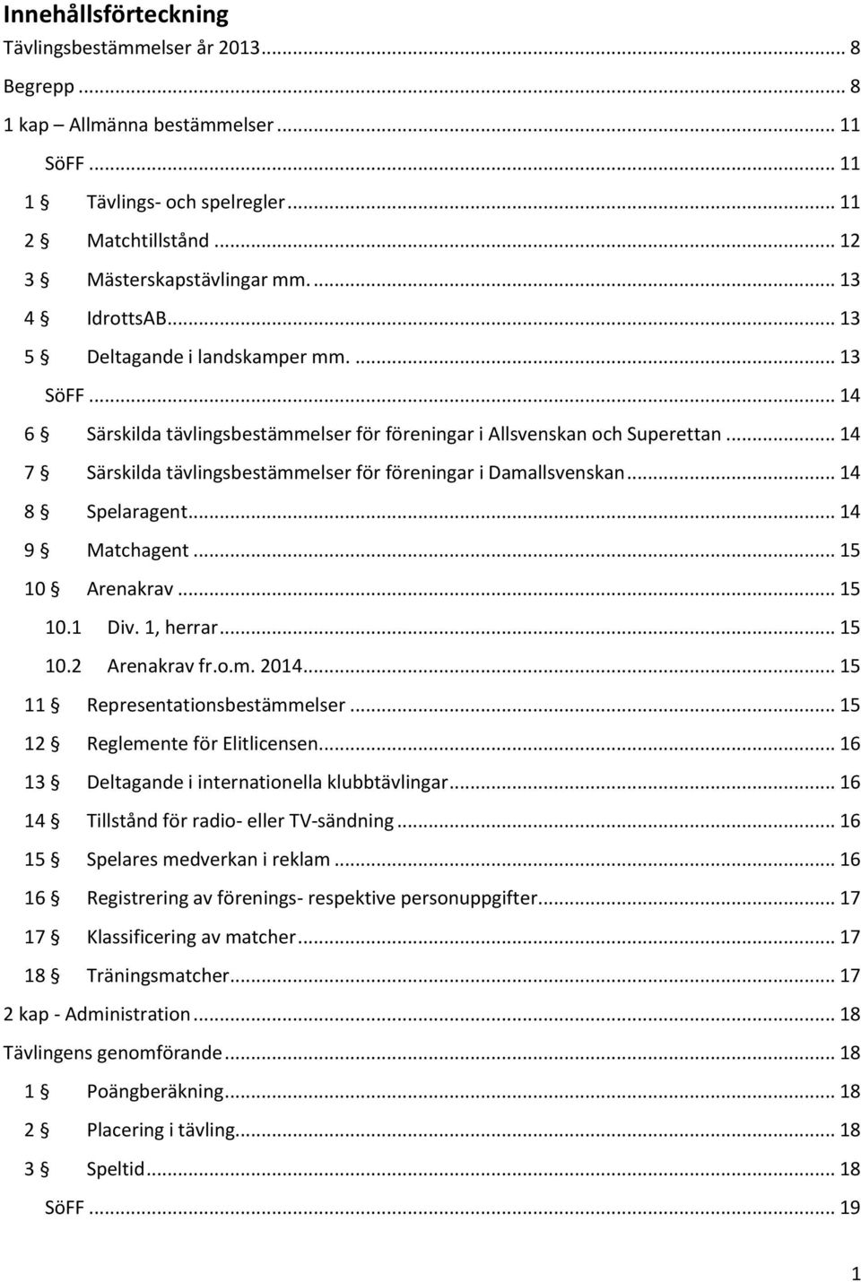 .. 14 7 Särskilda tävlingsbestämmelser för föreningar i Damallsvenskan... 14 8 Spelaragent... 14 9 Matchagent... 15 10 Arenakrav... 15 10.1 Div. 1, herrar... 15 10.2 Arenakrav fr.o.m. 2014.