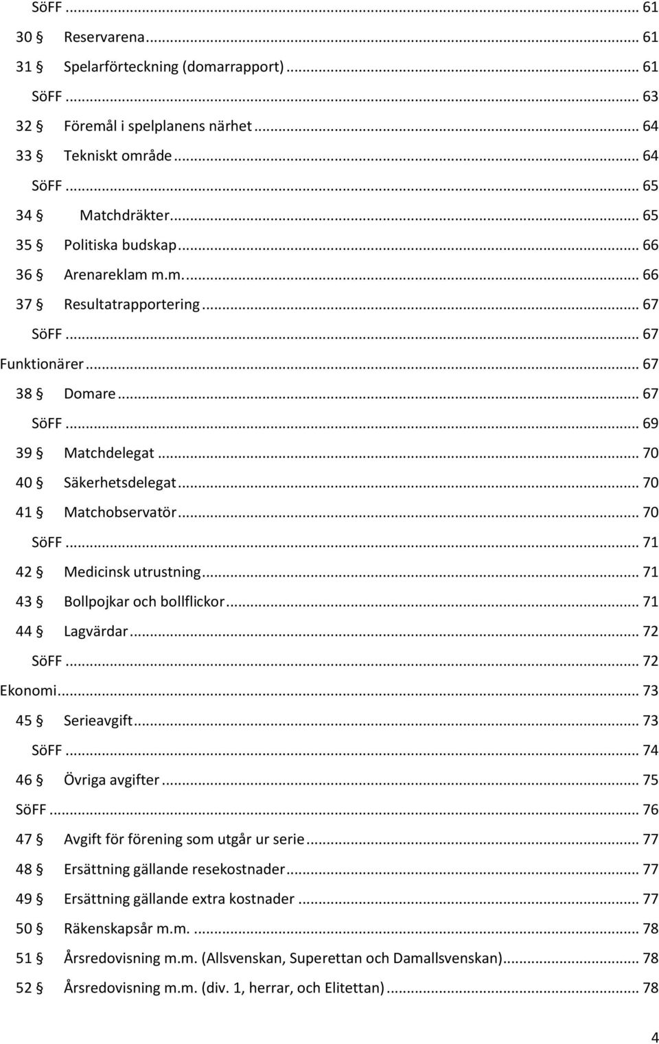 .. 71 42 Medicinsk utrustning... 71 43 Bollpojkar och bollflickor... 71 44 Lagvärdar... 72 SöFF... 72 Ekonomi... 73 45 Serieavgift... 73 SöFF... 74 46 Övriga avgifter... 75 SöFF.