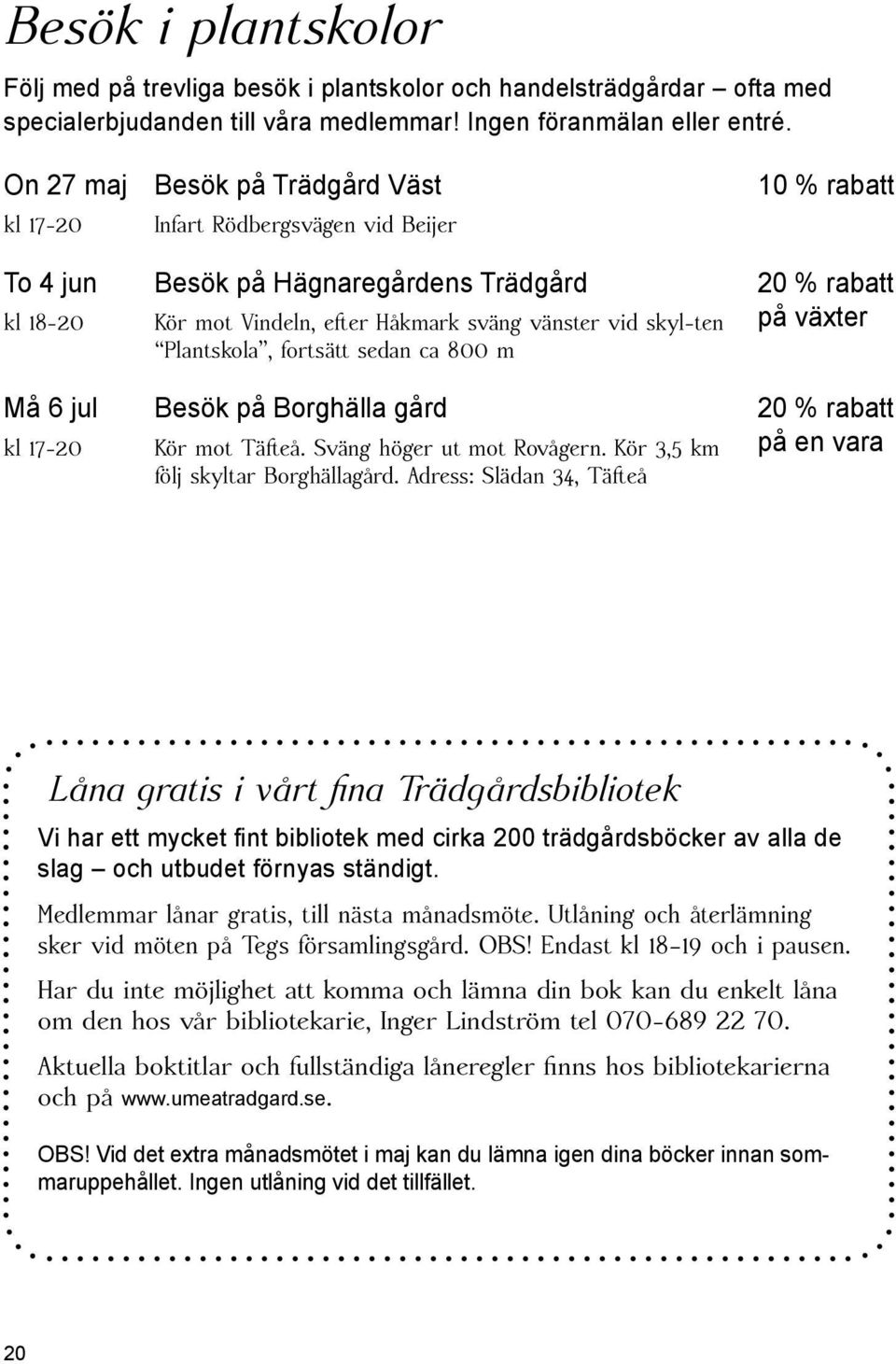 skyl-ten på växter Plantskola, fortsätt sedan ca 800 m Må 6 jul Besök på Borghälla gård 20 % rabatt kl 17-20 Kör mot Täfteå. Sväng höger ut mot Rovågern.